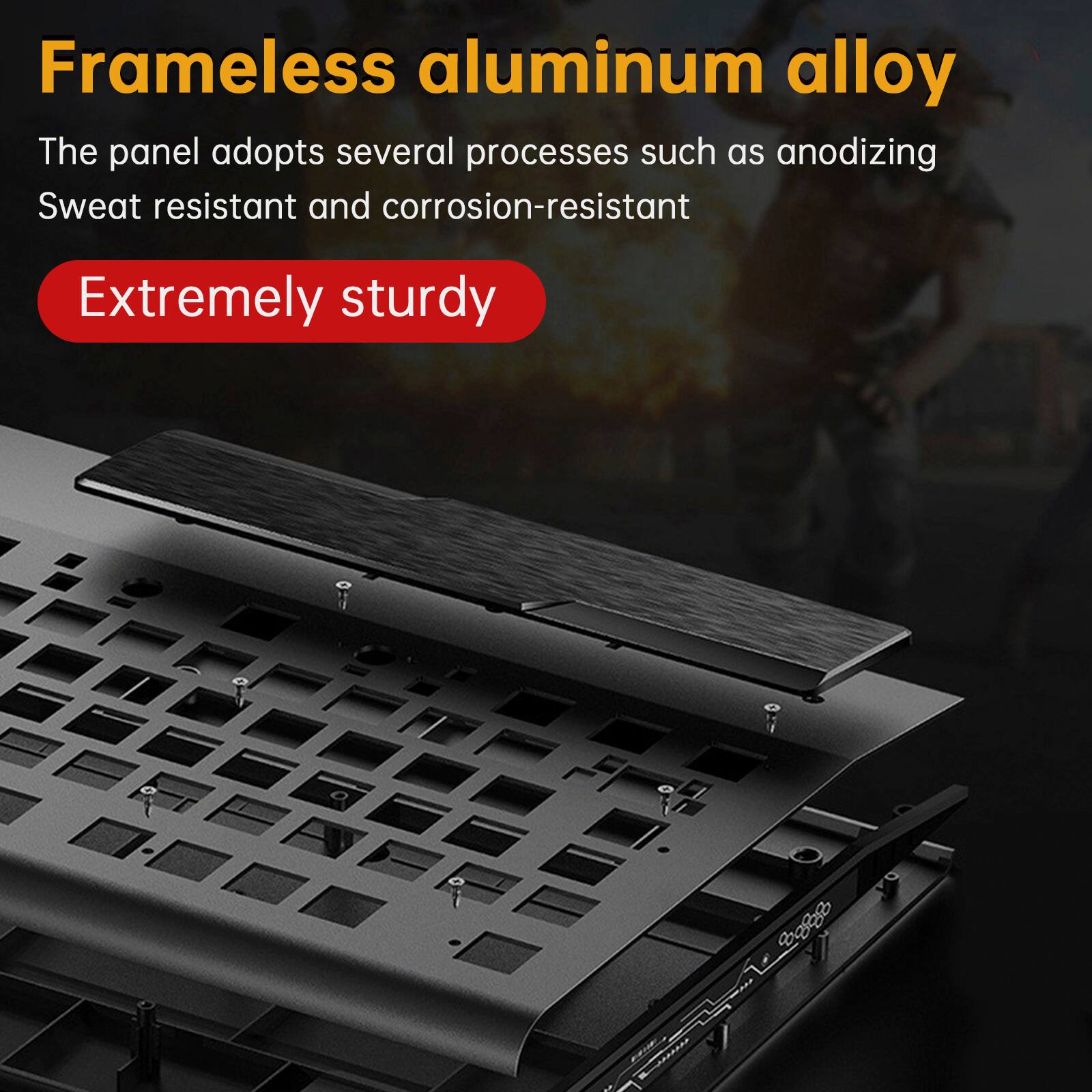 Frameless aluminum alloy  
The panel adopts several processes such as anodizing  
Sweat resistant and corrosion-resistant  
Extremely sturdy