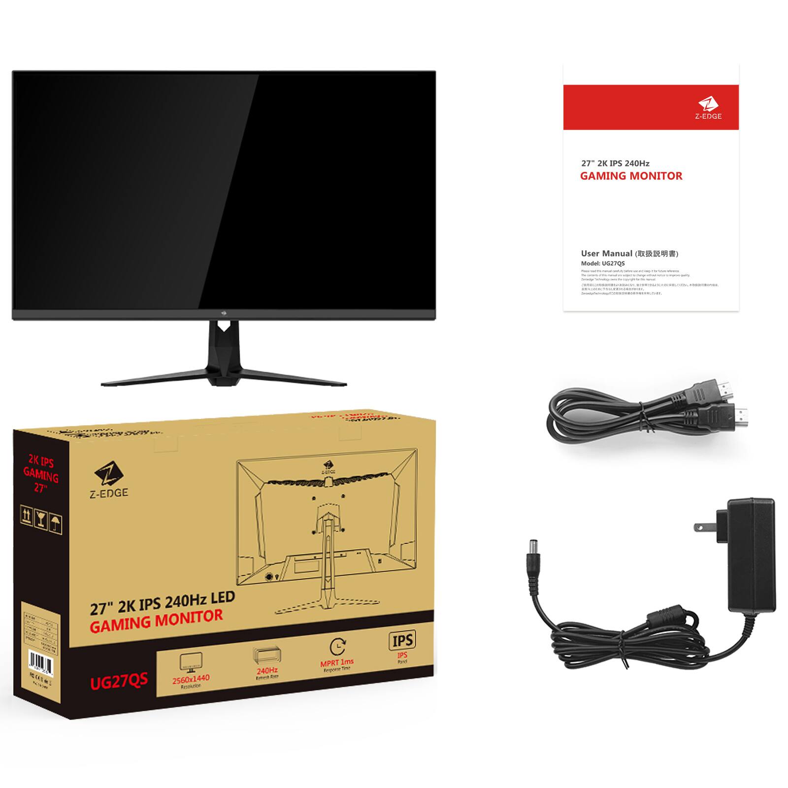 27" 2K IPS 240Hz LED Gaming Monitor  
Model: UG27Q0S  
Resolution: 2560x1440  
Refresh Rate: 240Hz  
Response Time: 1ms  
IPS Panel  
Z-EDGE Design  

User Manual (用户手册)  
Model: UG27Q0S  

2K IPS Gaming 27"  
Z-EDGE  
27" 2K IPS 240Hz LED Gaming Monitor  
2560x1440  
240Hz  
IPS  
UG27Q0S  

2K IPS Gaming 27"  
Z-EDGE  
27" 2K IPS 240Hz LED Gaming Monitor  
2560x1440  
240Hz  
IPS  
UG27Q0S  

2K IPS Gaming 27"  
Z-EDGE  
27" 2K IPS 240Hz LED Gaming Monitor  
2560x1440  
240Hz  
IPS  
UG27Q0S  

2K IPS Gaming 27"  
Z-EDGE  
27" 