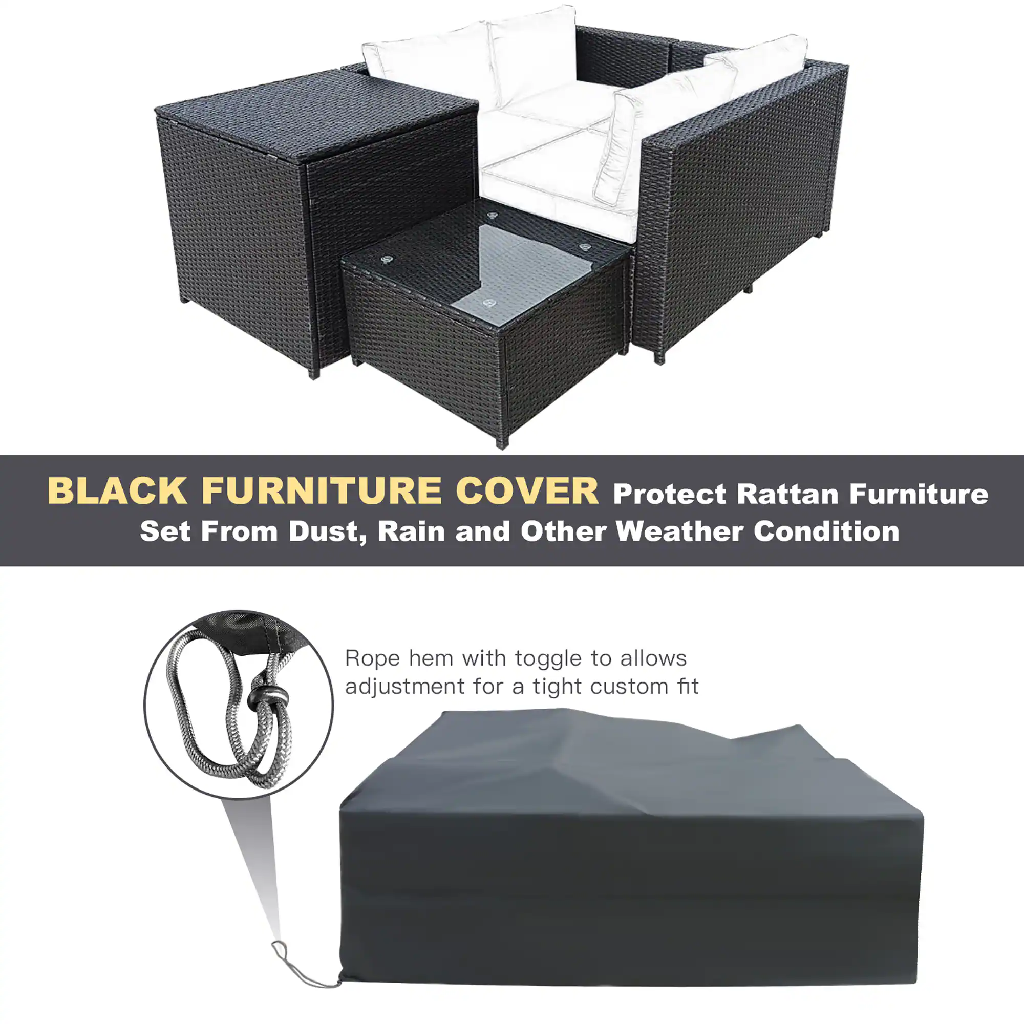 BLACK FURNITURE COVER Protect Rattan Furniture Set From Dust, Rain and Other Weather Condition. Rope hem with toggle to allows adjustment for a tight custom fit.