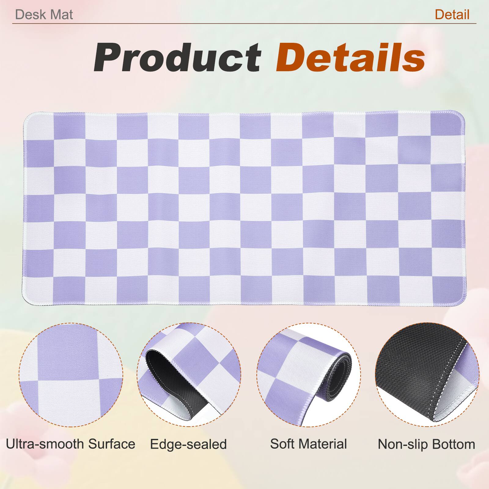 Desk Mat

Product Details

- Ultra-smooth Surface
- Edge-sealed
- Soft Material
- Non-slip Bottom