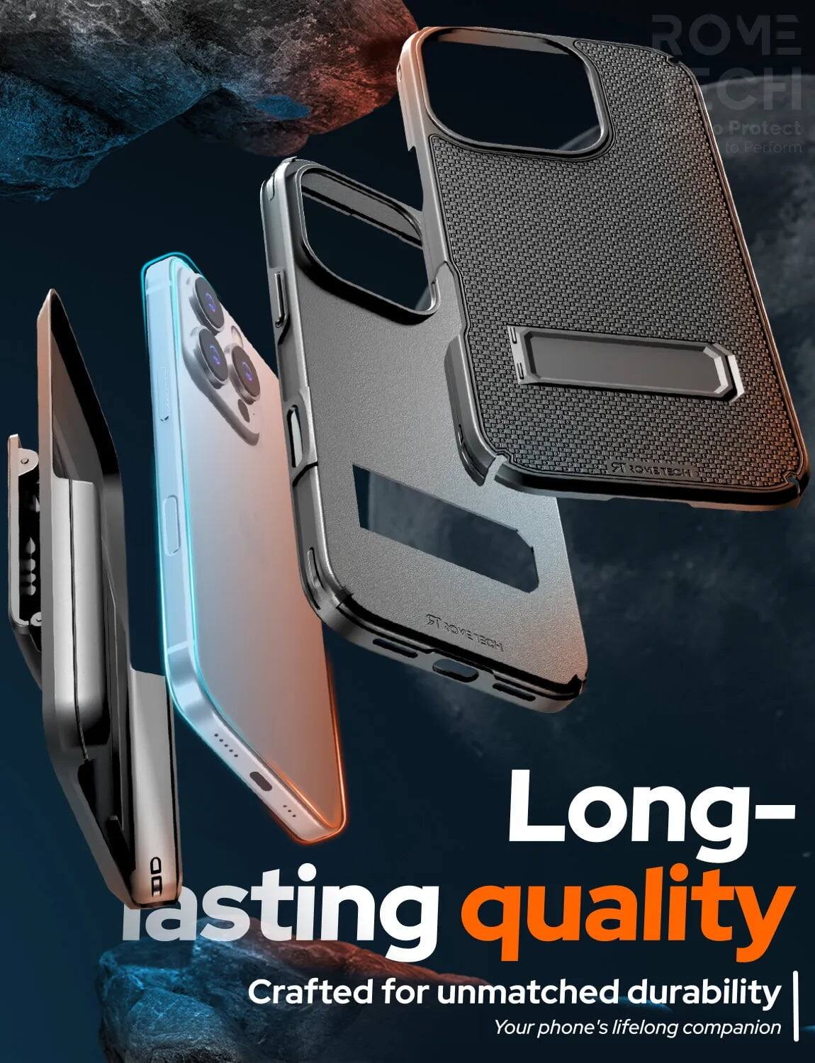 ROVE CH Protect to Perform  
ROVETECH  
Long-lasting quality  
Crafted for unmatched durability  
Your phone's lifelong companion