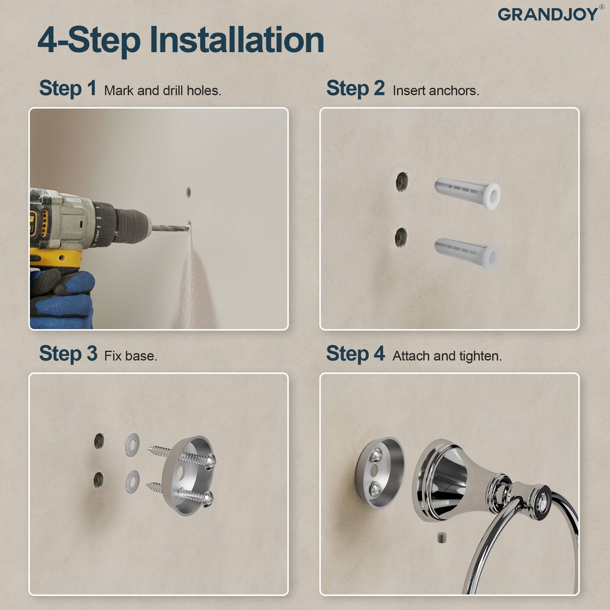 GRANDJOY

4-Step Installation

Step 1 Mark and drill holes.

Step 2 Insert anchors.

Step 3 Fix base.

Step 4 Attach and tighten.