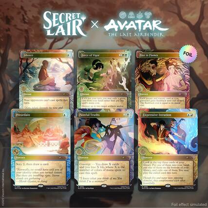 SECRET LAIR AVATAR THE LAST AIRBENDER
Silence
Instant
Your opponents can't cast spells this turn.
Force of Vigor
Instant
If it's not your turn, you may exile a green card from your hand rather than pay this cost. Target artifacts get +2/+2 until end of turn.
Past in Flames
Sorcery
Each instant and sorcery card in your graveyard gains flashback until end of turn. The flashback cost is equal to its mana cost.
Preordain
Sorcery
Sorcery 2, then draw a card.
"Normally, we would have told you your identity when you turned sixteen. But there are troubling signs. Storm clouds are gathering. Monk Gyatso, to Aang"
Painful Truths
Sorcery
Draw X cards and you lose X life, where X is the number of colors of mana spent to cast this spell.
"Converge — You lose life equal to the number of colors of mana spent to cast this spell. I think what you think of me. You think I'm a monster!"
Expressive Iteration
Sorcery
Look at the top three cards of your library. Put one of them into your hand, put one of them