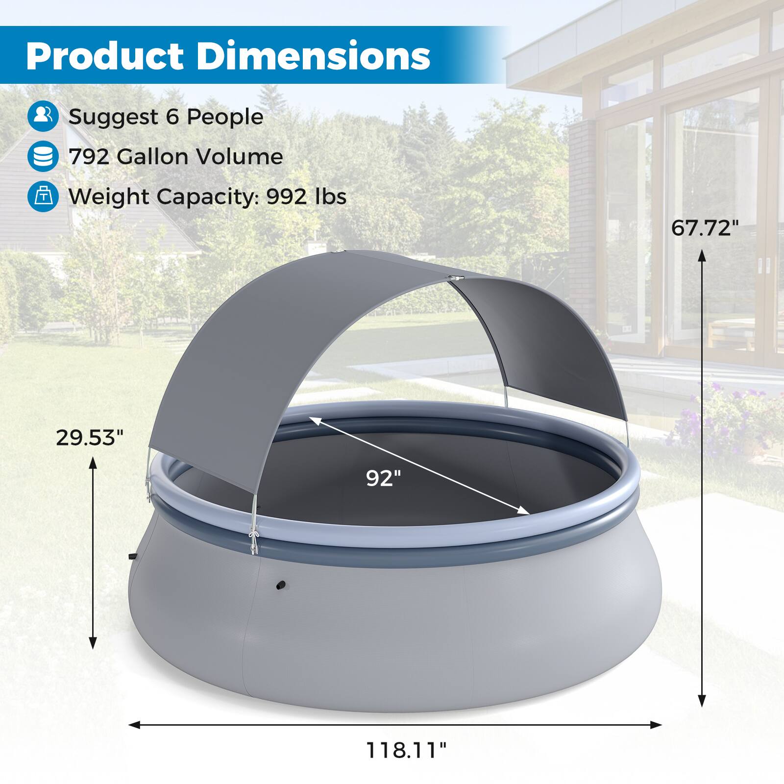 Product Dimensions

- Suggest 6 People
- 792 Gallon Volume
- Weight Capacity: 992 lbs

Dimensions:
- 67.72" (height)
- 29.53" (side height)
- 92" (diameter)
- 118.11" (length)