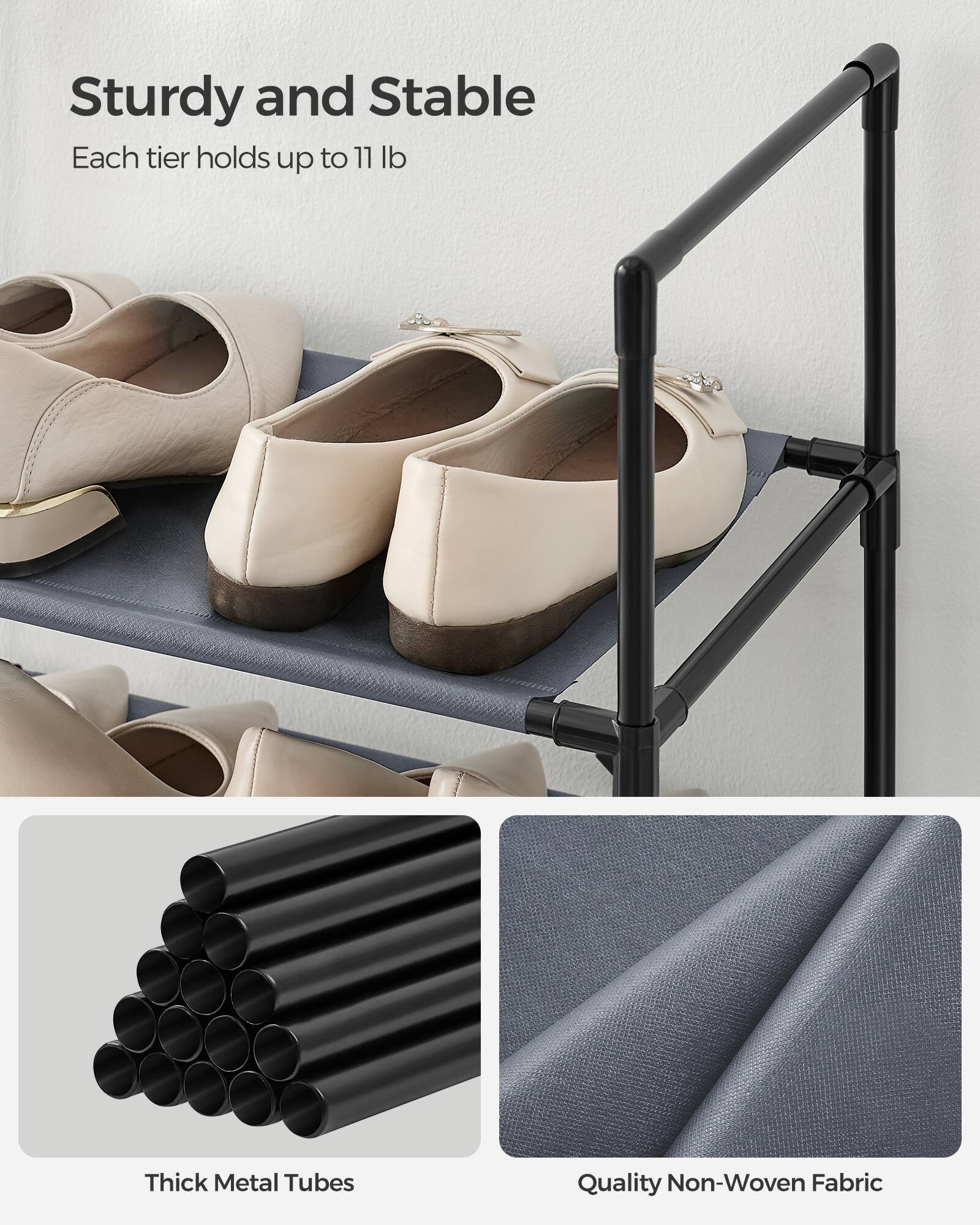 Sturdy and Stable  
Each tier holds up to 11 lb  

Thick Metal Tubes  
Quality Non-Woven Fabric