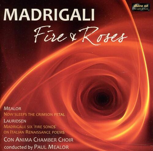 MADRIGALI  
Fire & Roses  

divine art  
the spirit of music  

MEALOR  
Now Sleeps the Crimson Petal  

LAURIDSEN  
MADRIGALI: SIX 'FIRE SONGS'  
ON ITALIAN RENAISSANCE POEMS  

Con Anima Chamber Choir  
conducted by PAUL MEALOR