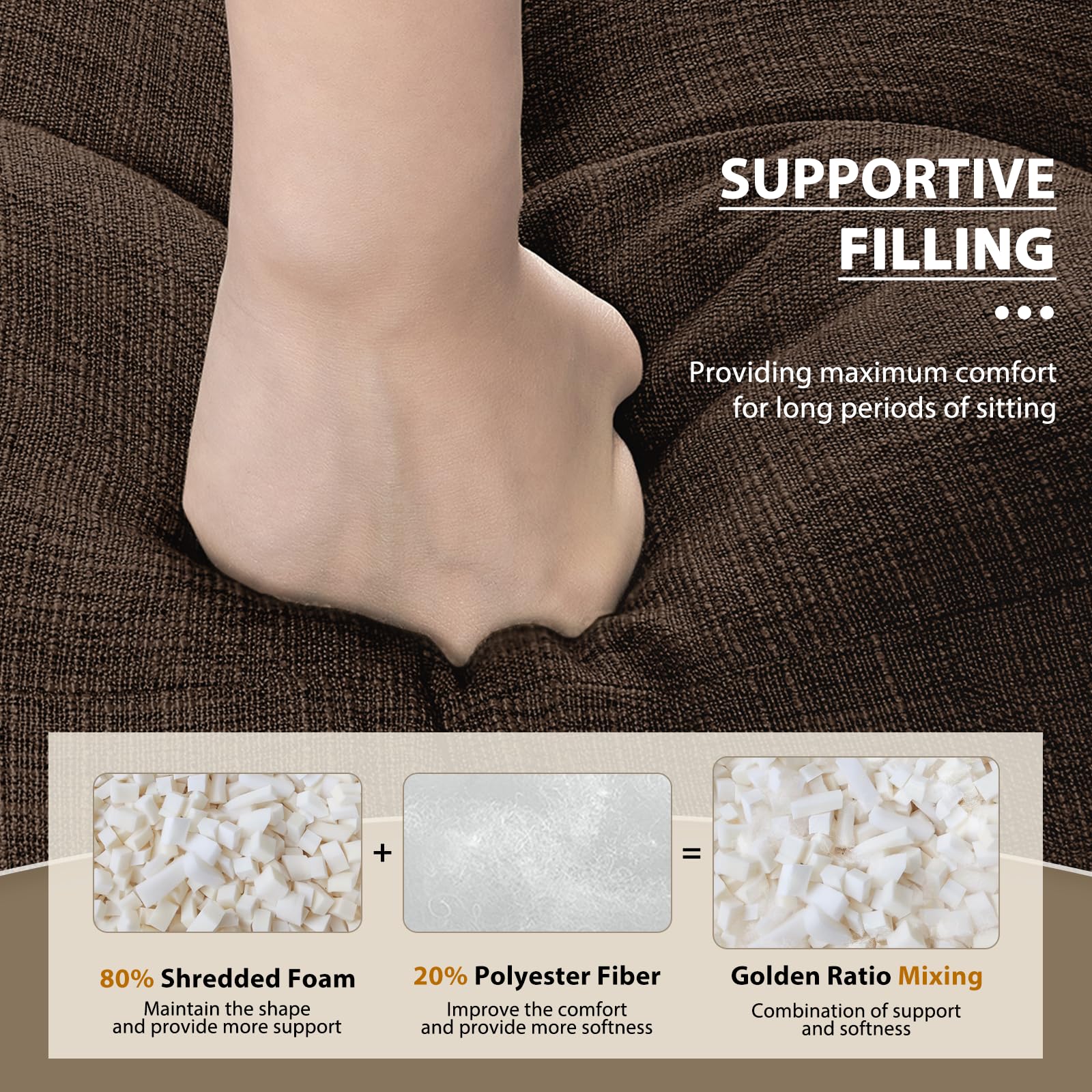 **SUPPORTIVE FILLING**

Providing maximum comfort for long periods of sitting

---

**80% Shredded Foam**  
Maintain the shape and provide more support

**20% Polyester Fiber**  
Improve the comfort and provide more softness

**Golden Ratio Mixing**  
Combination of support and softness