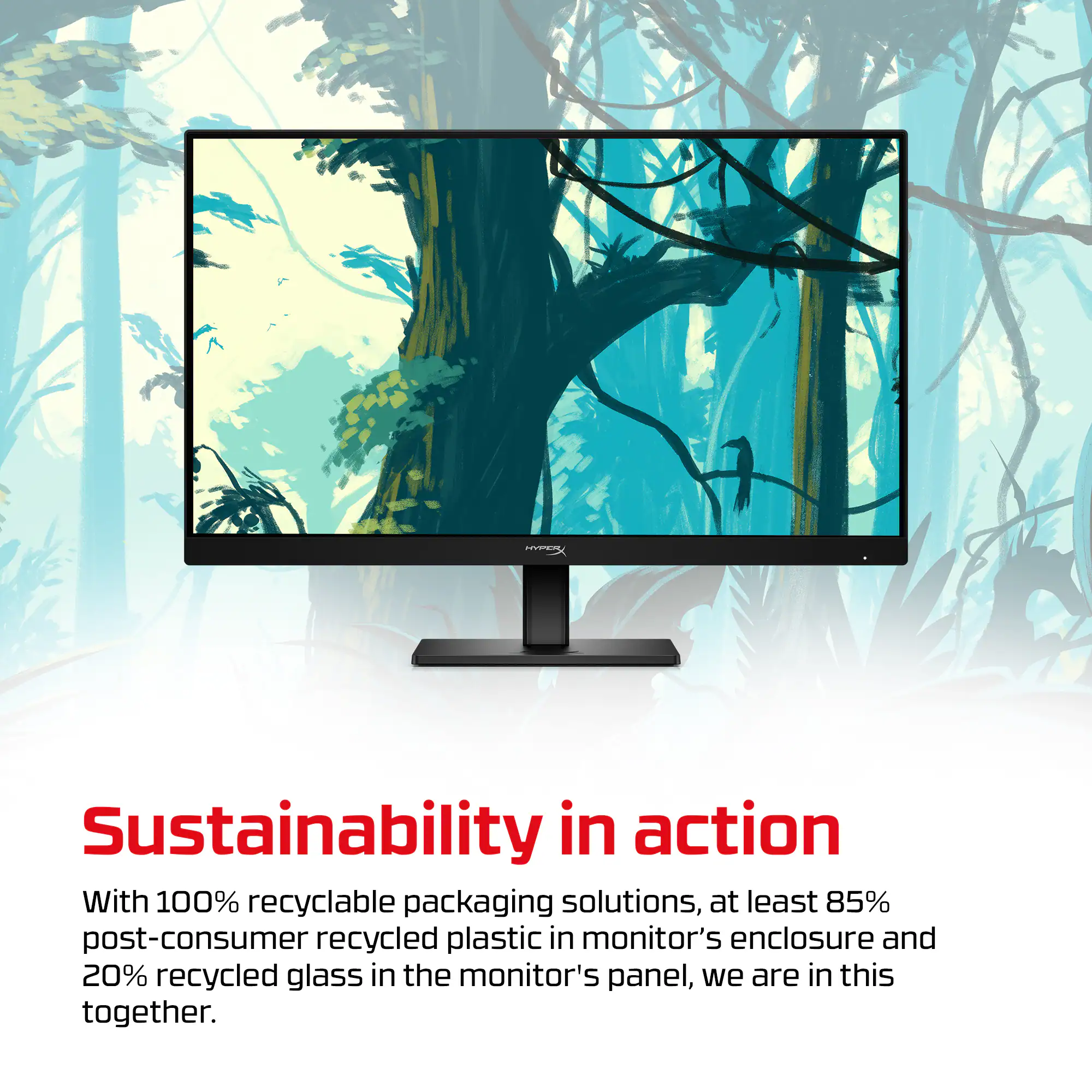 Sustainability in action

With 100% recyclable packaging solutions, at least 85% post-consumer recycled plastic in the monitor's enclosure and 20% recycled glass in the monitor's panel, we are in this together.