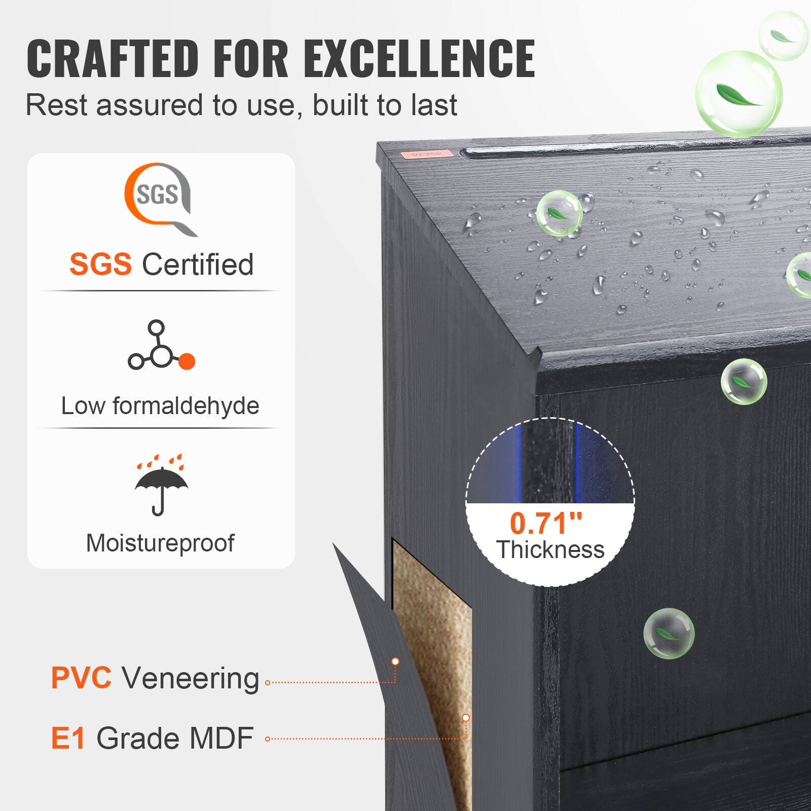 CRAFTED FOR EXCELLENCE
Rest assured to use, built to last
SGS Certified
Low formaldehyde
Moistureproof
0.71" Thickness
PVC Veneering
E1 Grade MDF