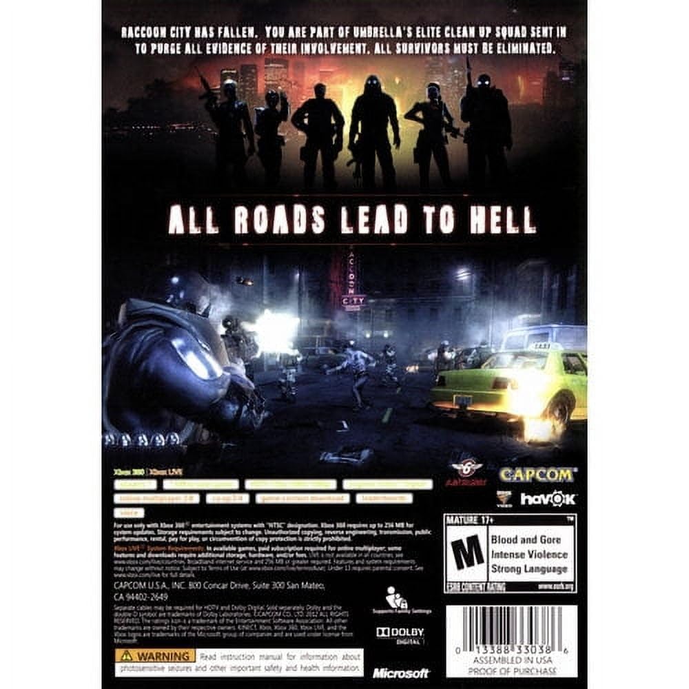 Raccoon City has fallen. You are part of Umbrella's elite clean-up squad sent in to purge all evidence of their involvement. All survivors must be eliminated.

All Roads Lead to Hell

Capcom USA Inc.
B00 Concar Drive, Suite 300
San Mateo, CA 94402

Capcom
Havok

MATURE 17+
Blood and Gore
Intense Violence
Strong Language

Dolby Digital

Microsoft

013388 33038 6
Assembled in USA
Proof of Purchase

A WARNING
Read instruction manual for information about and other important safety and health information.