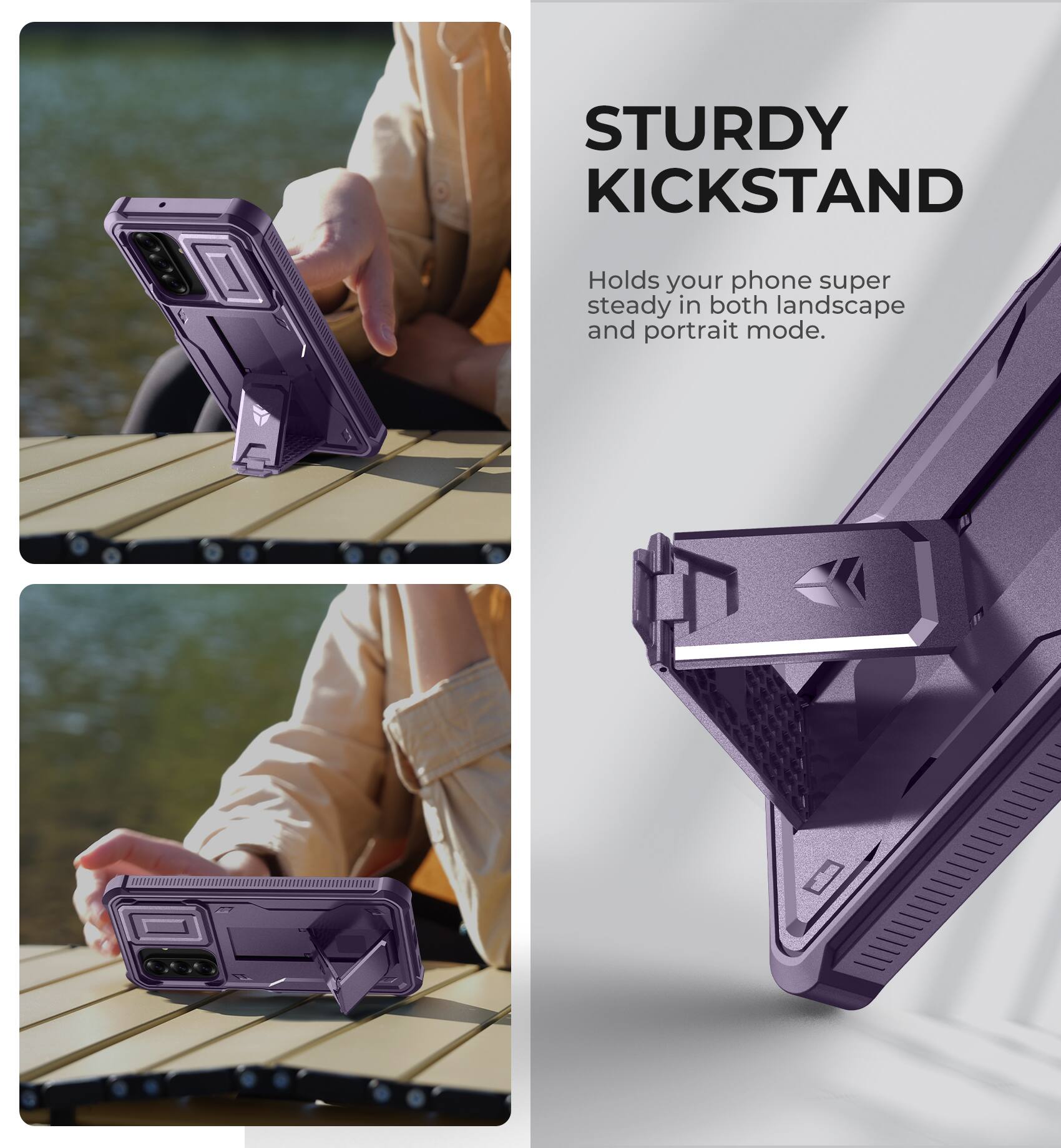 STURDY KICKSTAND  
Holds your phone super steady in both landscape and portrait mode.