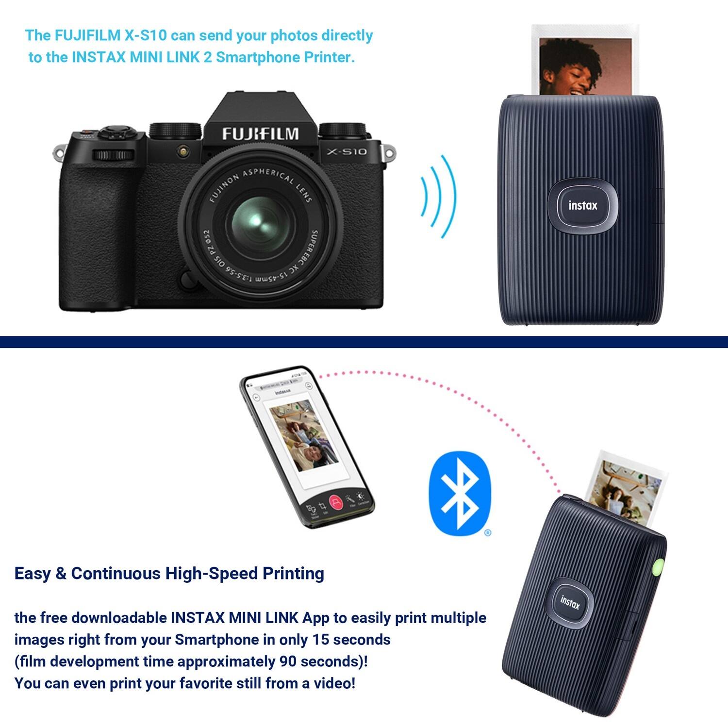 The FUJIFILM X-S10 can send your photos directly to the INSTAX MINI LINK 2 Smartphone Printer.

Easy & Continuous High-Speed Printing

The free downloadable INSTAX MINI LINK App allows you to easily print multiple images right from your Smartphone in only 15 seconds (film development time approximately 90 seconds)! You can even print your favorite still from a video!