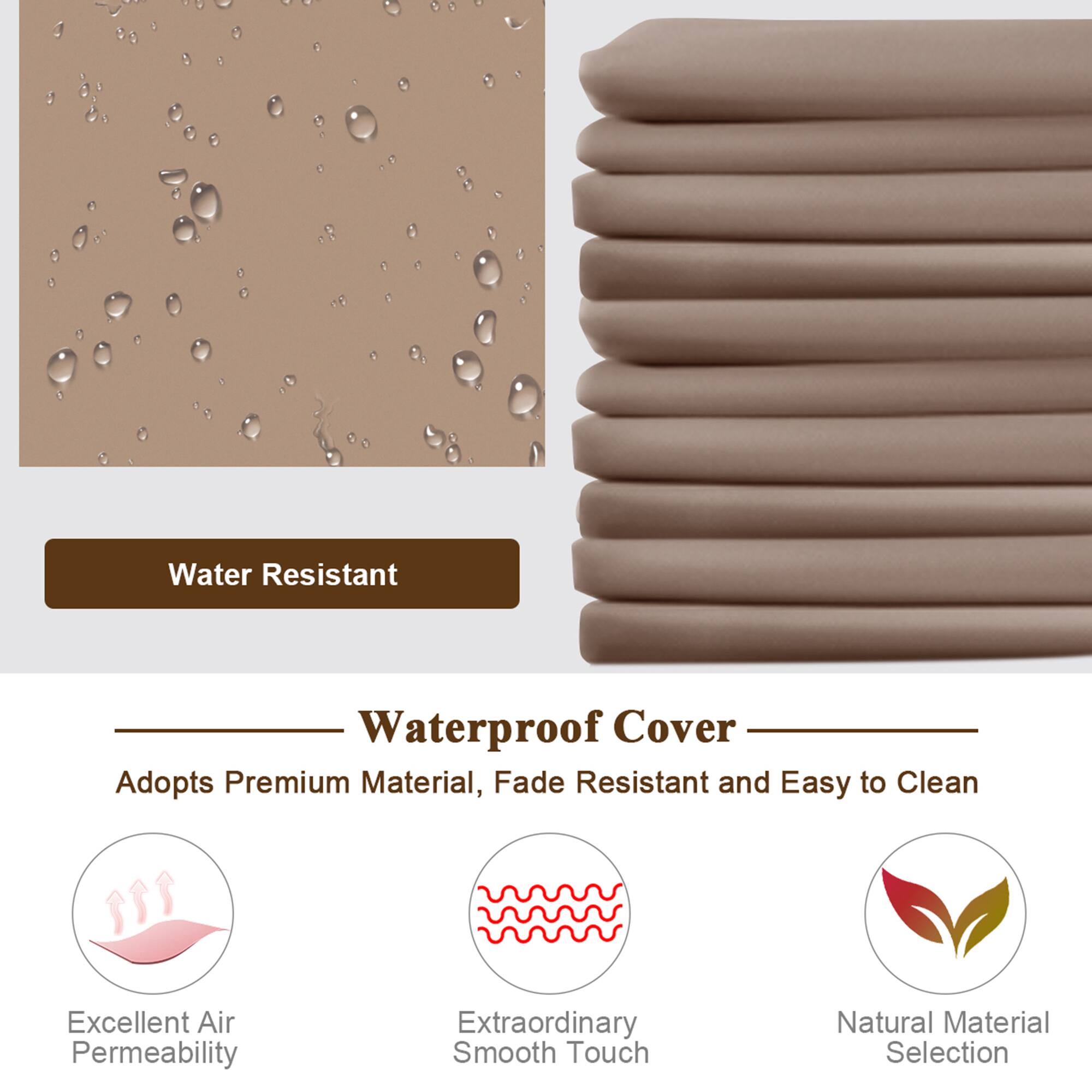 Waterproof Cover
Water Resistant
Adopts Premium Material, Fade Resistant and Easy to Clean
Excellent Air Permeability
Extraordinary Smooth Touch
Natural Material Selection