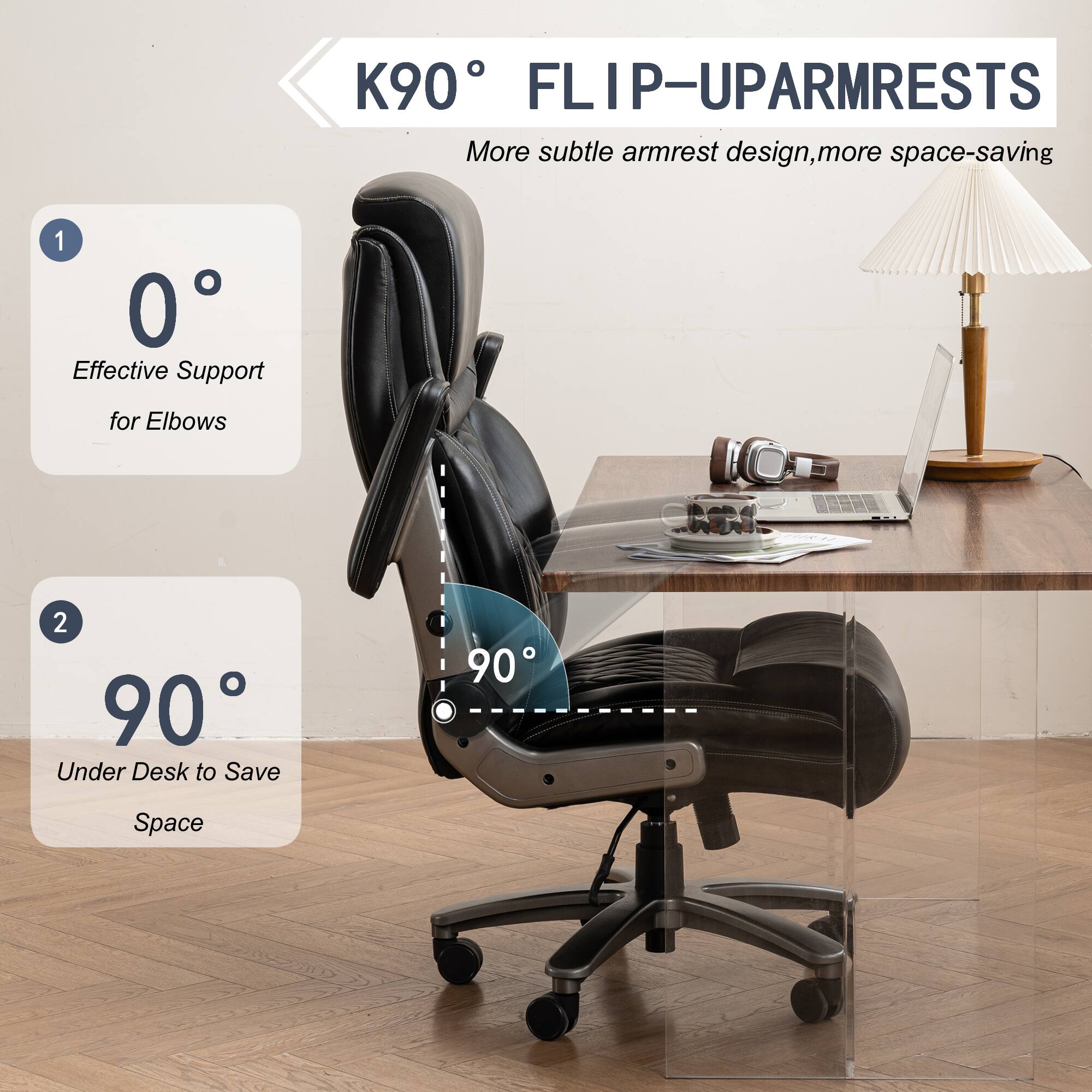 K90° FLIP-UP ARMRESTS  
More subtle armrest design, more space-saving  

1. 0°  
Effective Support for Elbows  

2. 90°  
Under Desk to Save Space