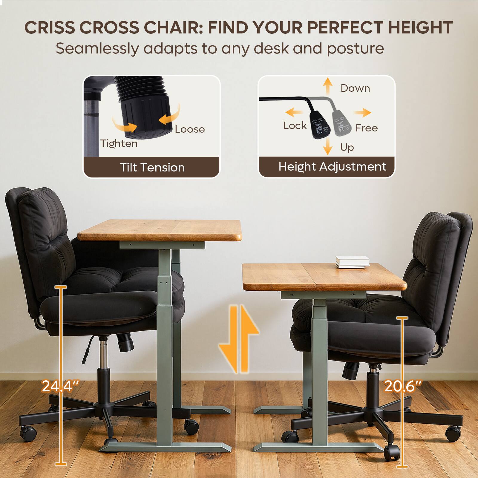CRISS CROSS CHAIR: FIND YOUR PERFECT HEIGHT  
Seamlessly adapts to any desk and posture  

- Tilt Tension: Tighten, Loose  
- Height Adjustment: Lock, Free, Up, Down  

24.4"  
20.6"