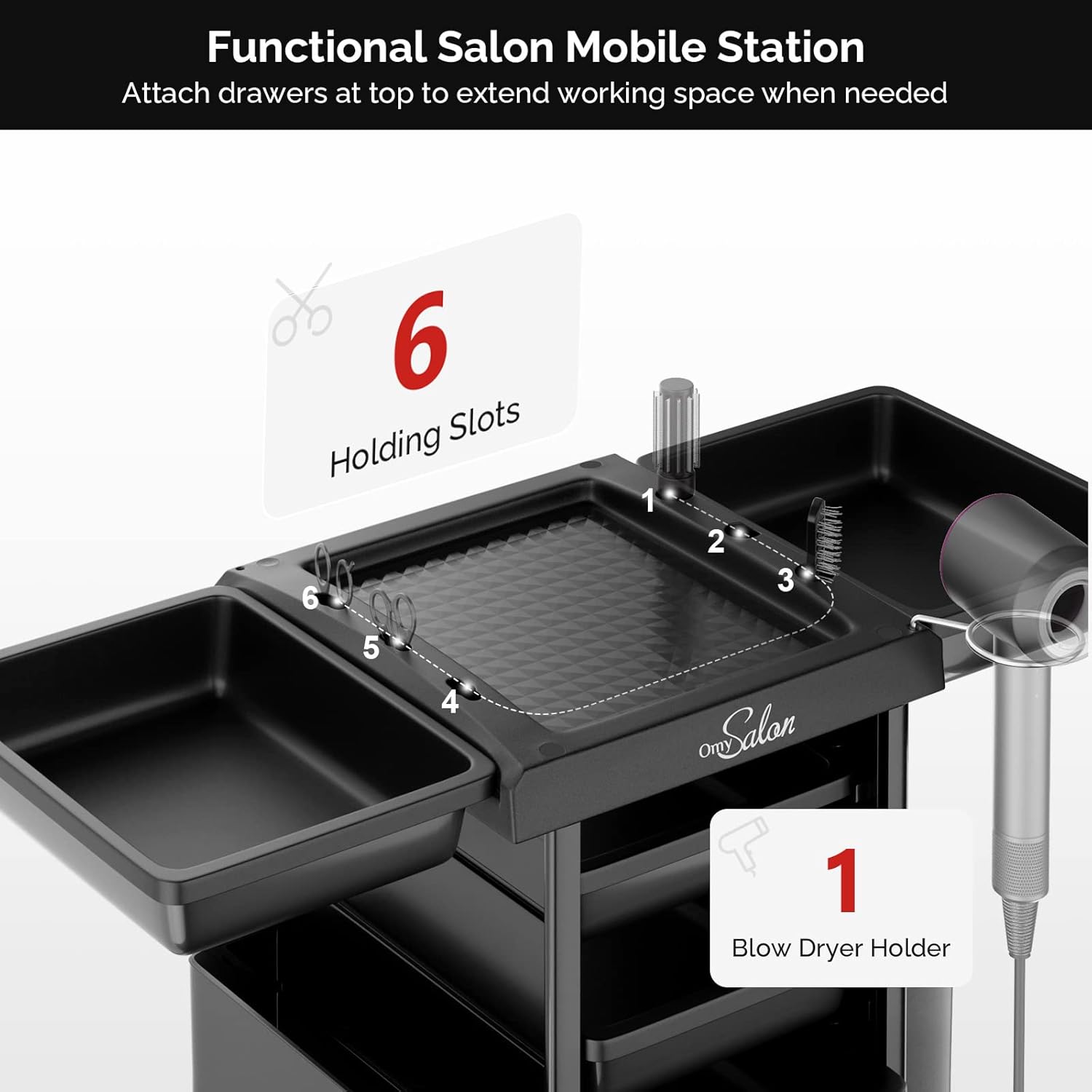 Functional Salon Mobile Station  
Attach drawers at top to extend working space when needed  

6 Holding Slots  

1 Blow Dryer Holder
