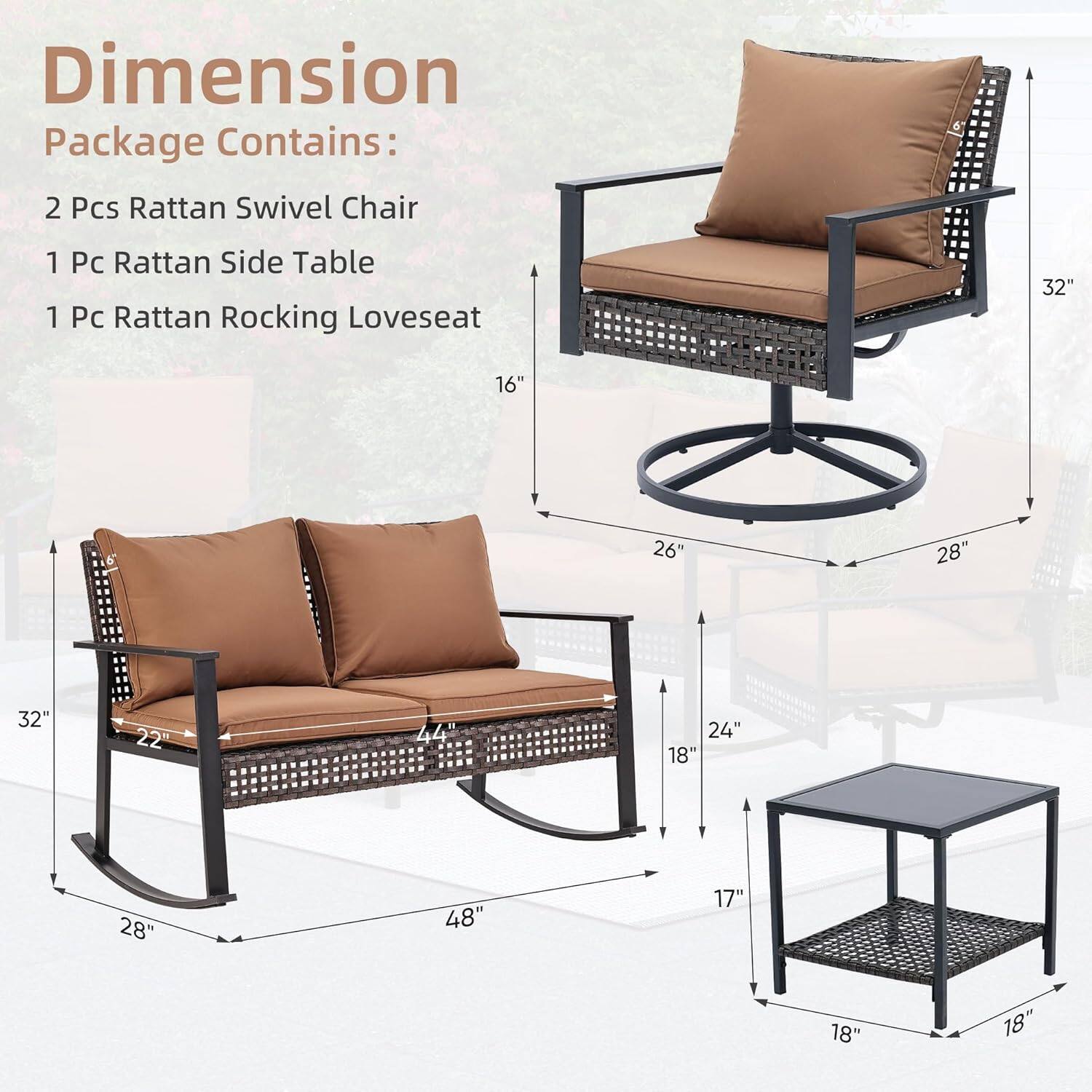 Dimension  
Package Contains:  
2 Pcs Rattan Swivel Chair  
1 Pc Rattan Side Table  
1 Pc Rattan Rocking Loveseat  

Dimensions:  
- Swivel Chair: 32" x 26" x 28"  
- Loveseat: 48" x 28" x 22"  
- Side Table: 18" x 18" x 17"