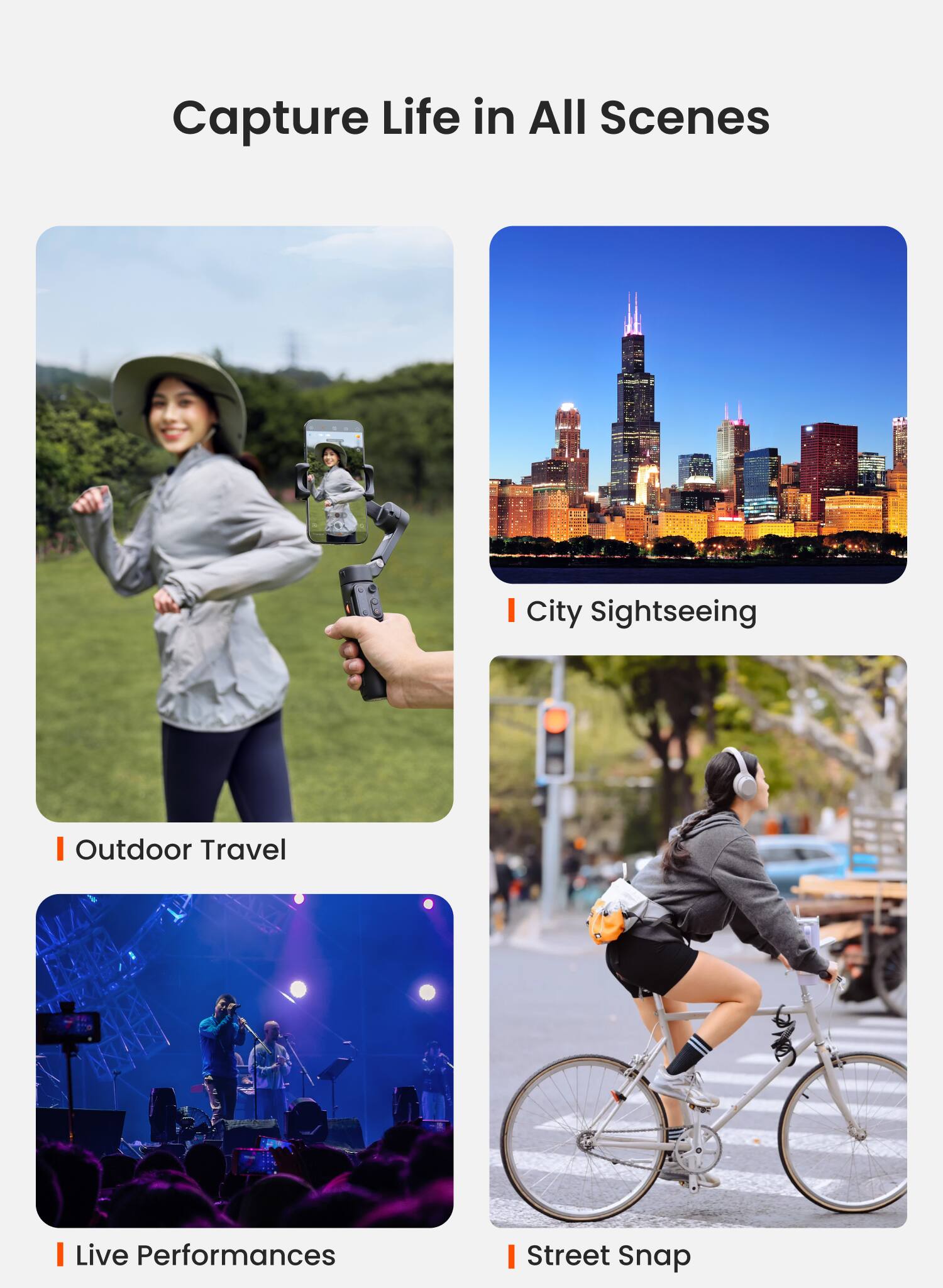 Capture Life in All Scenes

- Outdoor Travel
- City Sightseeing
- Live Performances
- Street Snap