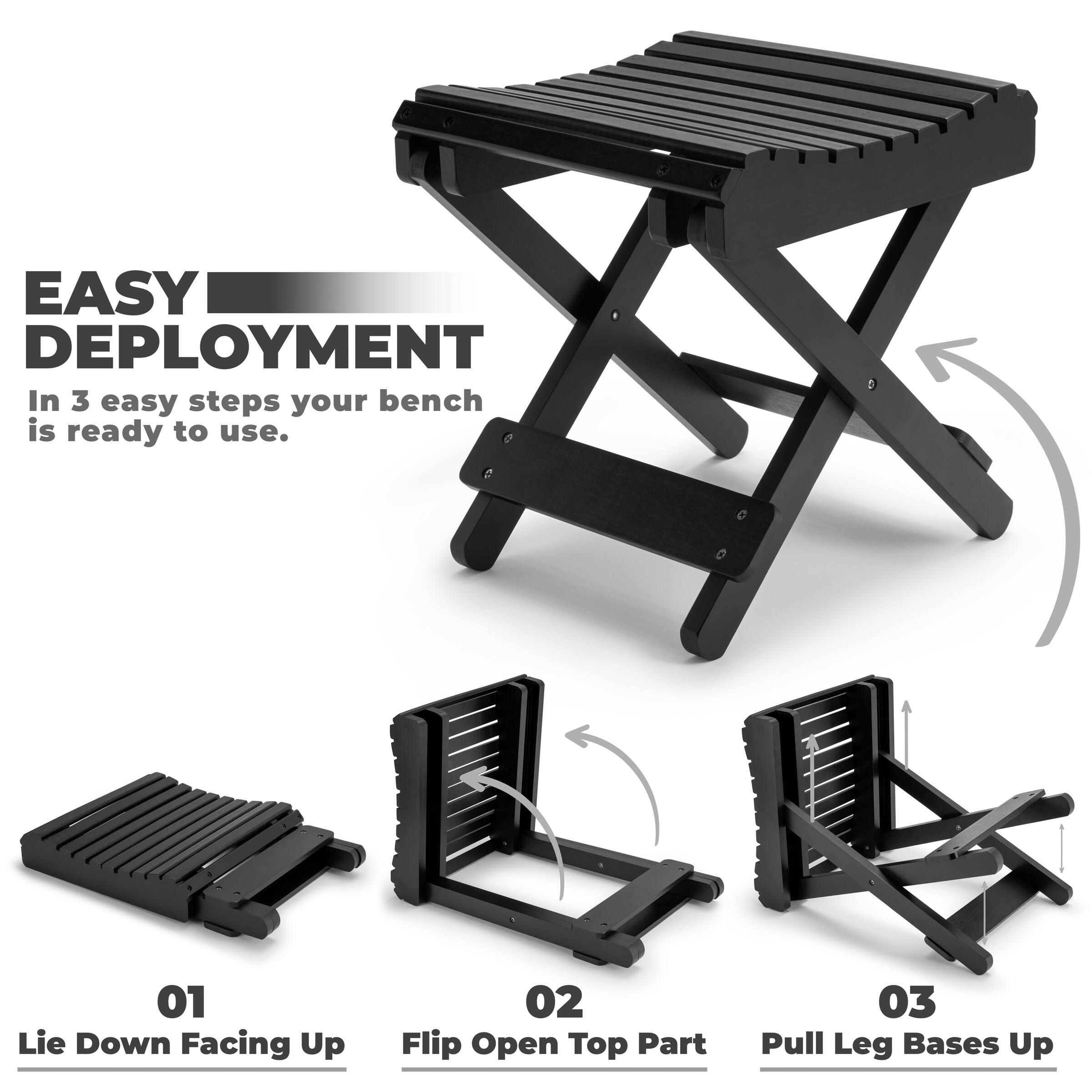 EASY DEPLOYMENT  
In 3 easy steps your bench is ready to use.

01 Lie Down Facing Up  
02 Flip Open Top Part  
03 Pull Leg Bases Up