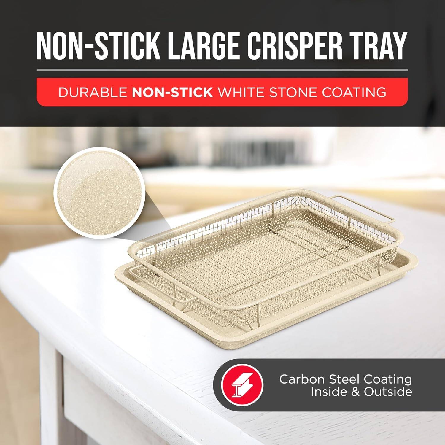 NON-STICK LARGE CRISPER TRAY
DURABLE NON-STICK WHITE STONE COATING
Carbon Steel Coating Inside & Outside