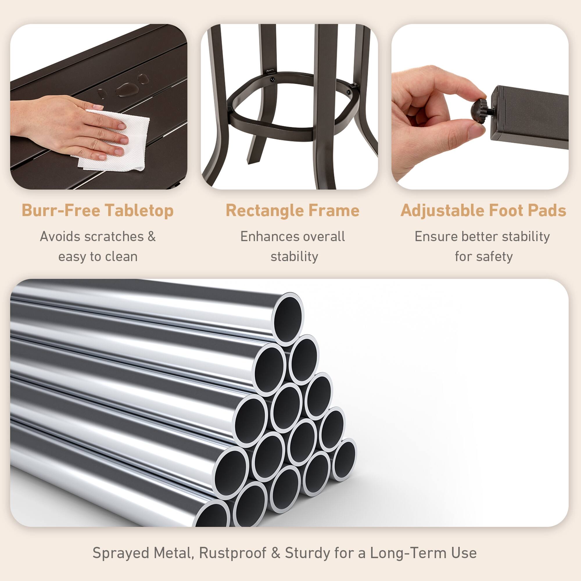 - Burr-Free Tabletop: Avoids scratches & easy to clean
- Rectangle Frame: Enhances overall stability
- Adjustable Foot Pads: Ensure better stability for safety
- Sprayed Metal, Rustproof & Sturdy for a Long-Term Use