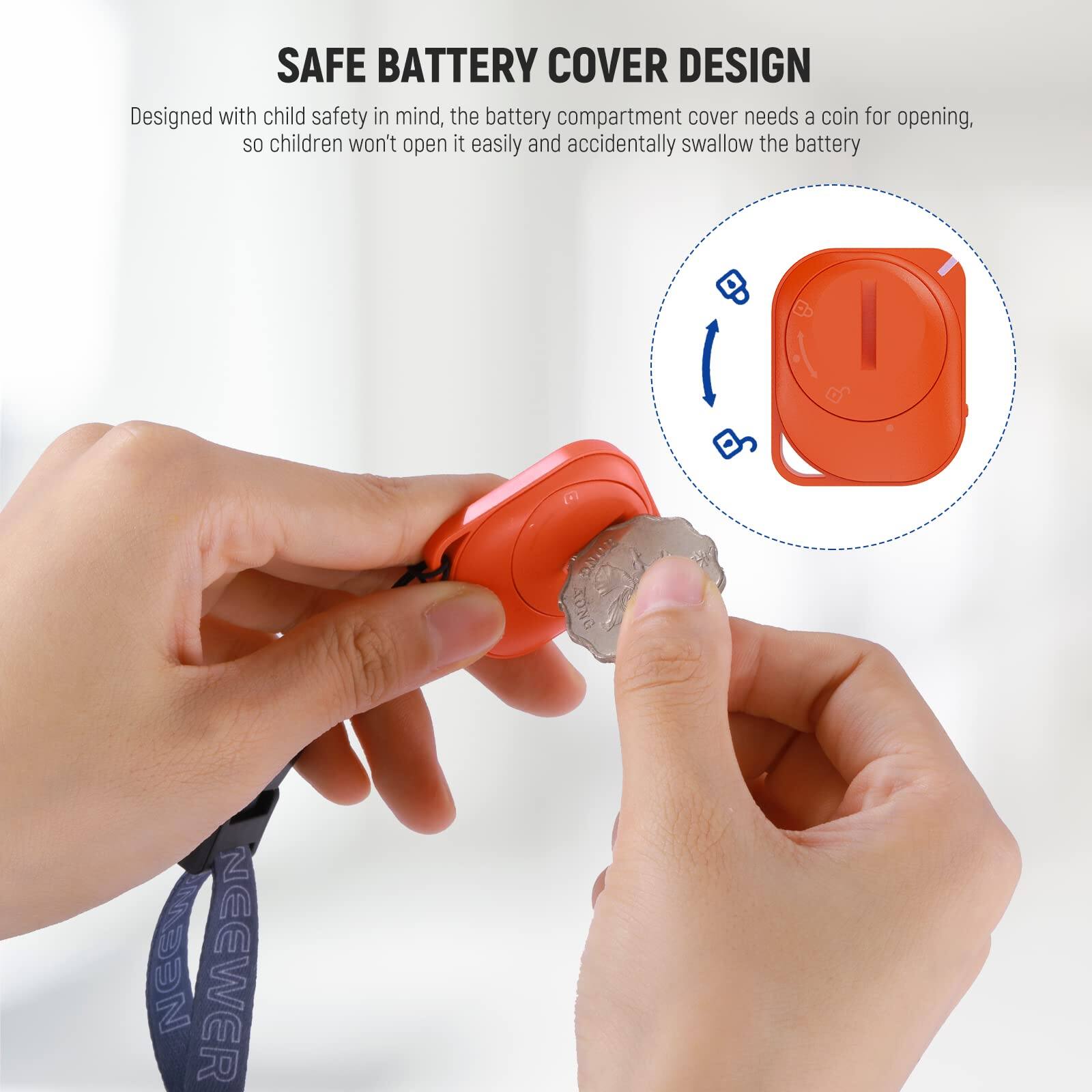 SAFE BATTERY COVER DESIGN  
Designed with child safety in mind, the battery compartment cover needs a coin for opening, so children won't open it easily and accidentally swallow the battery