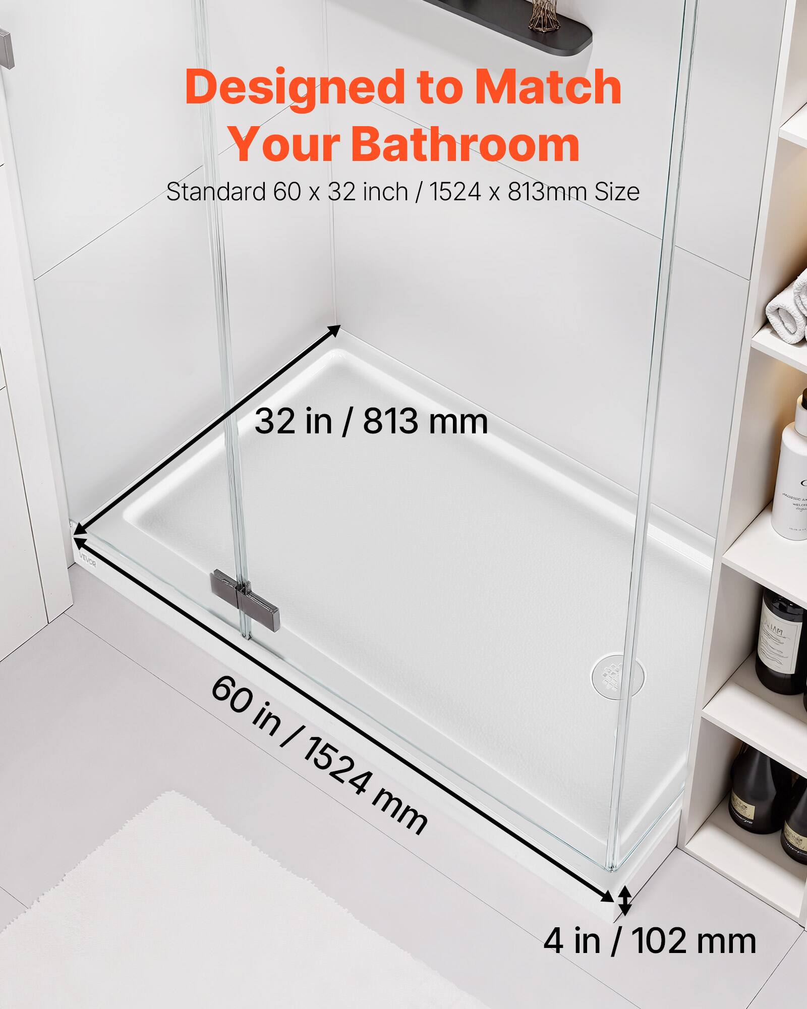 Designed to Match Your Bathroom  
Standard 60 x 32 inch / 1524 x 813mm Size  
32 in / 813 mm  
60 in / 1524 mm  
4 in / 102 mm