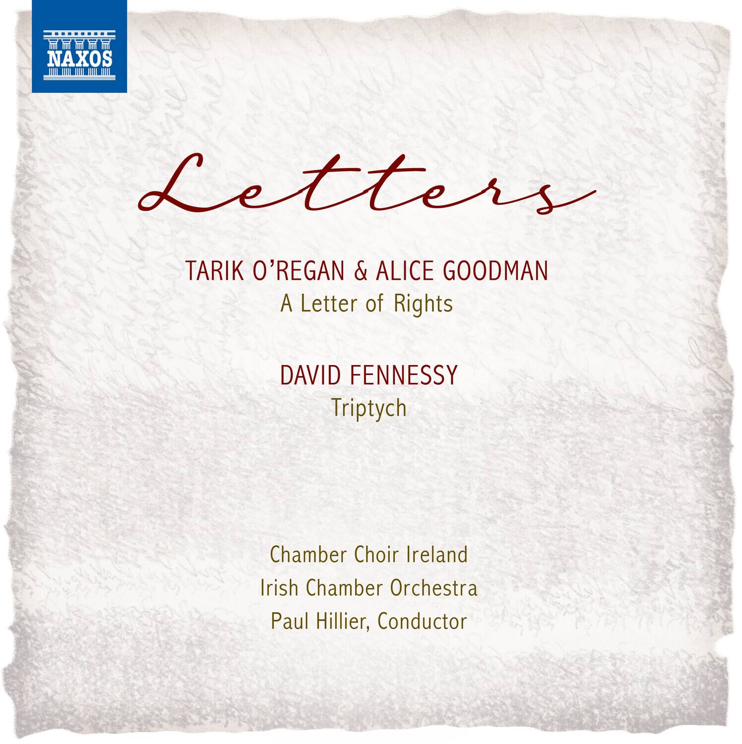NAXOS

Letters

TARIK O'REGAN & ALICE GOODMAN  
A Letter of Rights

DAVID FENNERSY  
Triptych

Chamber Choir Ireland  
Irish Chamber Orchestra  
Paul Hillier, Conductor