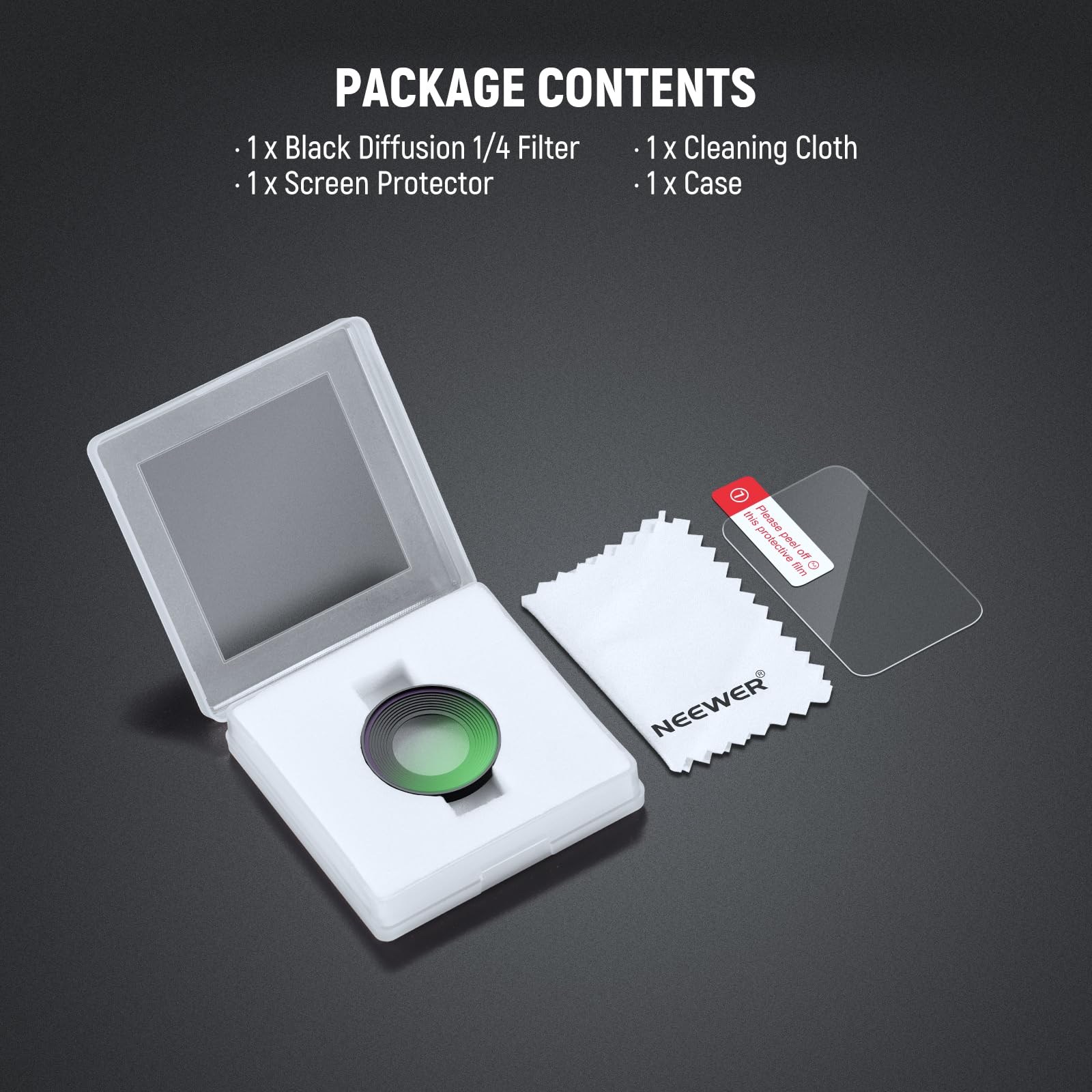 PACKAGE CONTENTS

- 1 x Black Diffusion 1/4 Filter
- 1 x Screen Protector
- 1 x Cleaning Cloth
- 1 x Case