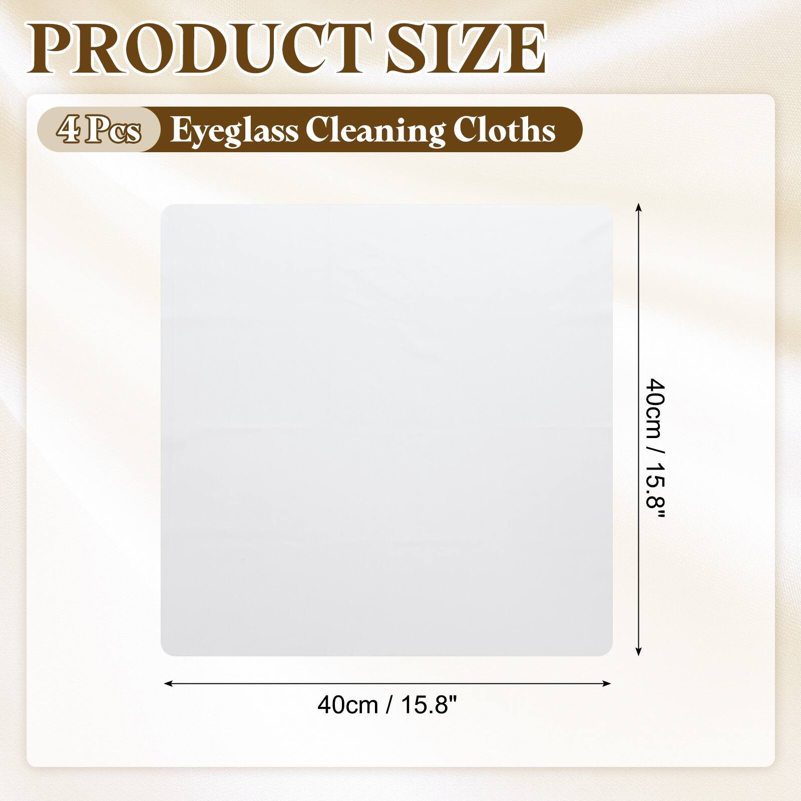 PRODUCT SIZE  
4 Pcs Eyeglass Cleaning Cloths  
40cm / 15.8" x 40cm / 15.8"