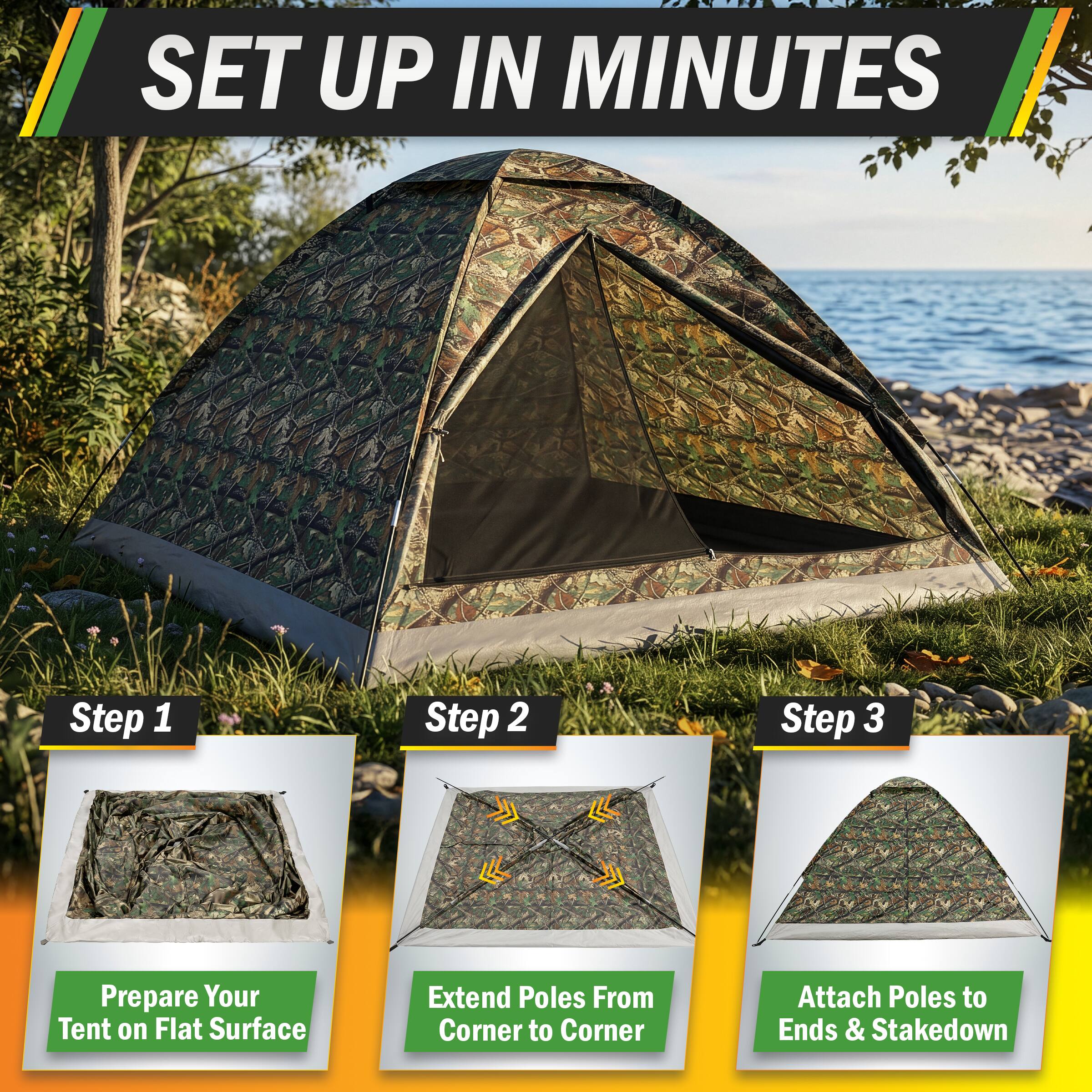 SET UP IN MINUTES

Step 1
Prepare Your Tent on Flat Surface

Step 2
Extend Poles From Corner to Corner

Step 3
Attach Poles to Ends & Stakedown