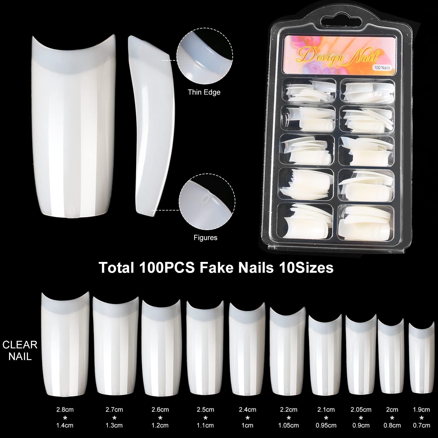 Design Nail 100 Nails Thin Edge Figures Total 100PCS Fake Nails 10Sizes CLEAR NAIL

2.8cm * 1.4cm  
2.7cm * 1.3cm  
2.6cm * 1.2cm  
2.5cm * 1.1cm  
2.4cm * 1cm  
2.2cm * 1.05cm  
2.1cm * 0.95cm  
2.05cm * 0.9cm  
2cm * 0.8cm  
1.9cm * 0.7cm
