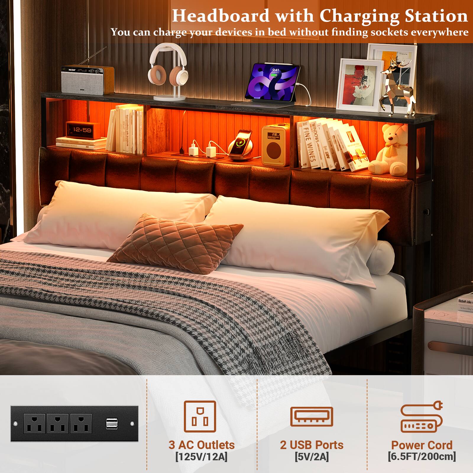 Headboard with Charging Station  
You can charge your devices in bed without finding sockets everywhere  

- 3 AC Outlets [125V/12A]  
- 2 USB Ports [5V/2A]  
- Power Cord [6.5FT/200cm]