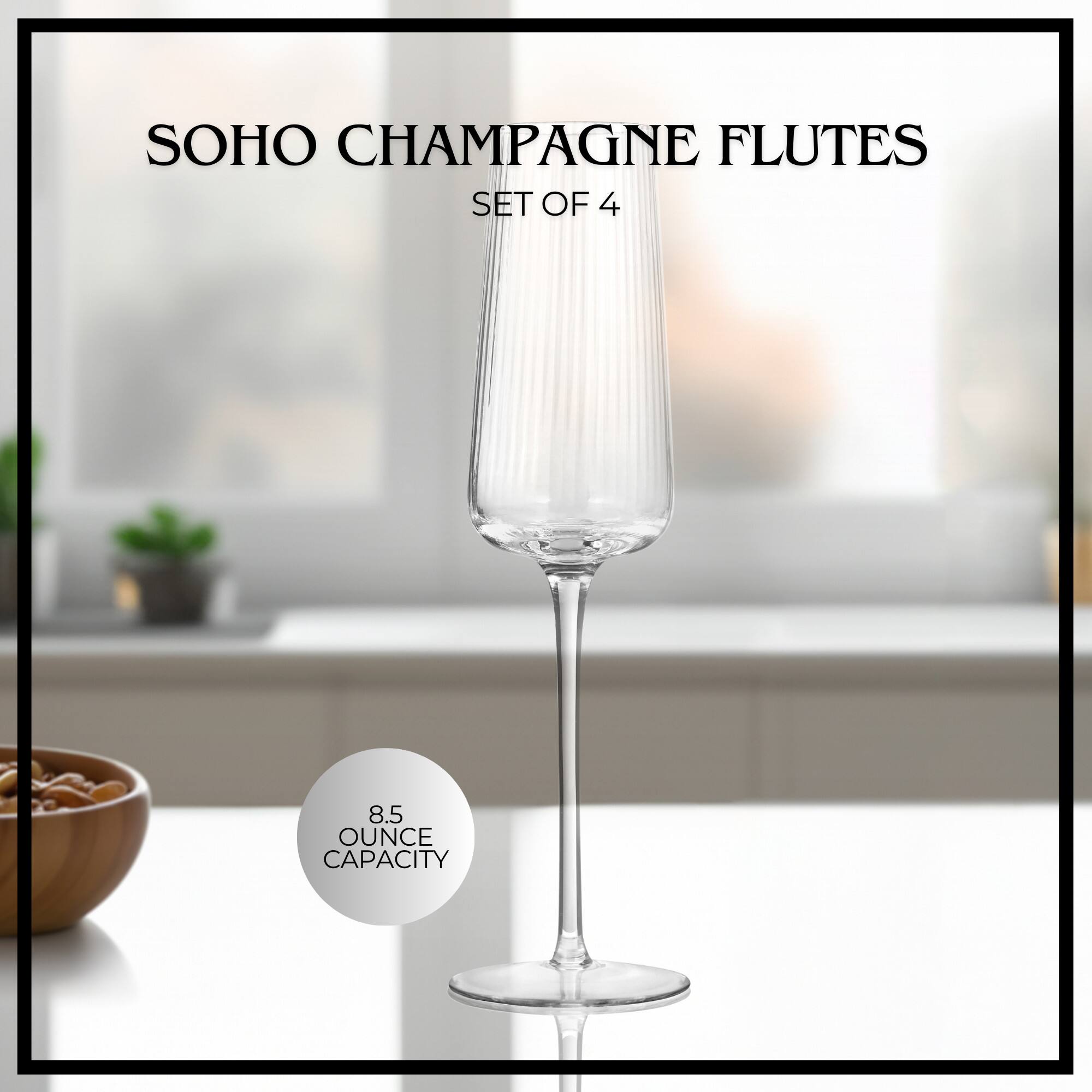 SOHO CHAMPAGNE FLUTES SET OF 4  
8.5 OUNCE CAPACITY