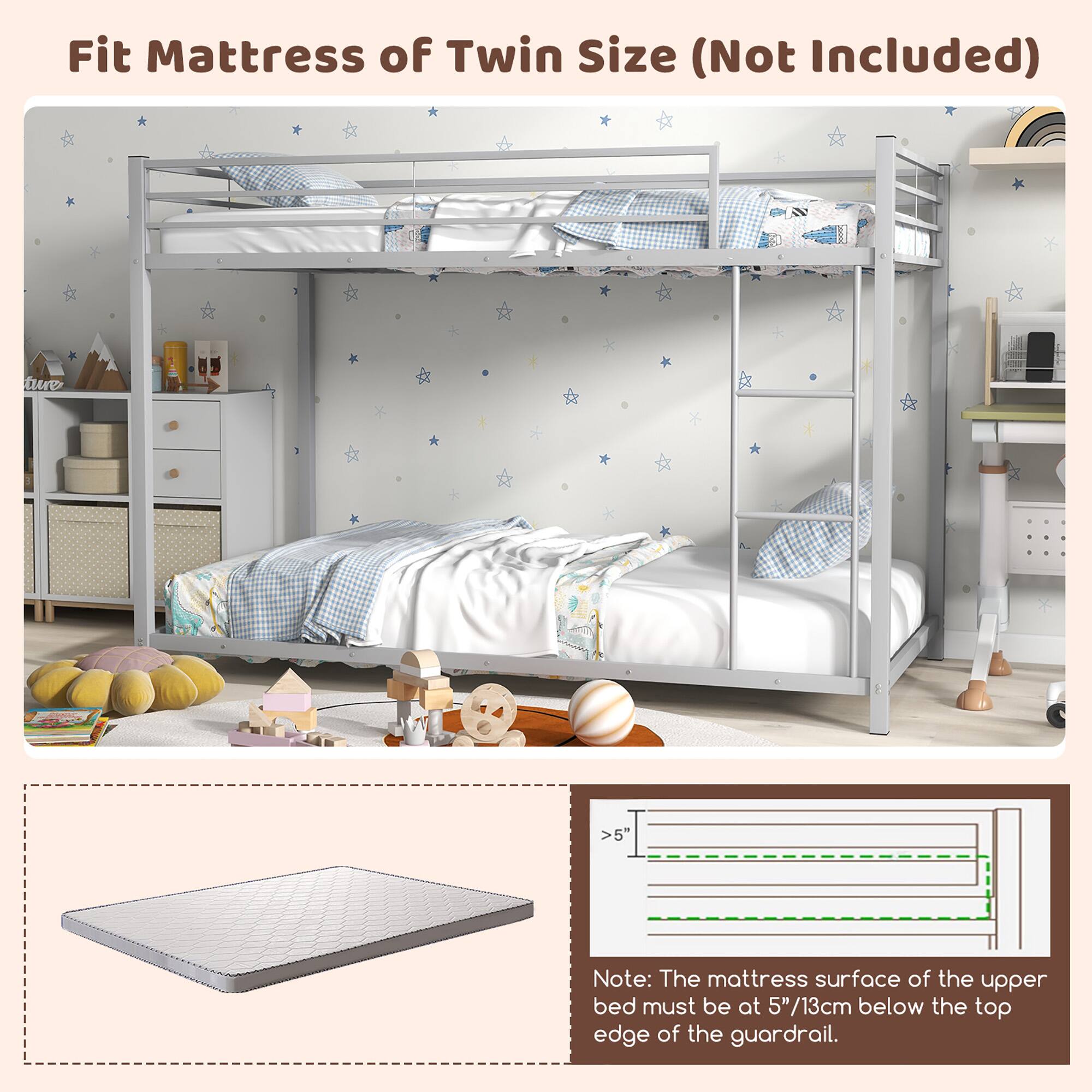 Fit Mattress of Twin Size (Not Included)

Note: The mattress surface of the upper bed must be at 5"/13cm below the top edge of the guardrail.
