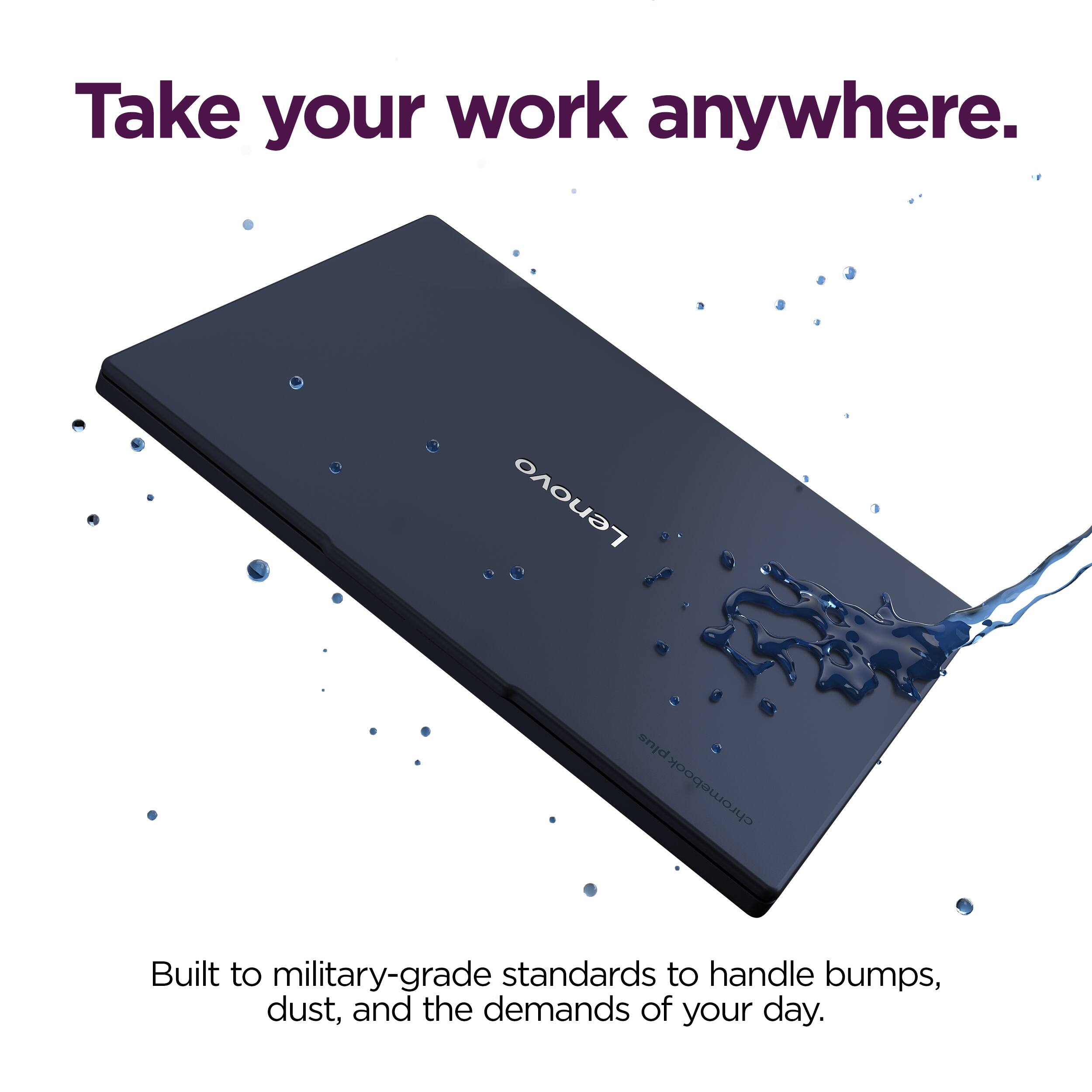 Take your work anywhere.

Lenovo Chromebook Plus

Built to military-grade standards to handle bumps, dust, and the demands of your day.