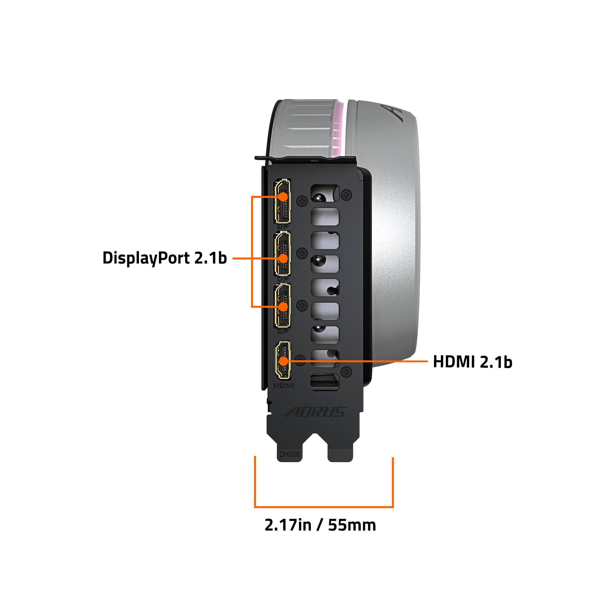 4 DisplayPort 2.1b  
2 HDMI 2.1b  
AORUS  
2.17in / 55mm