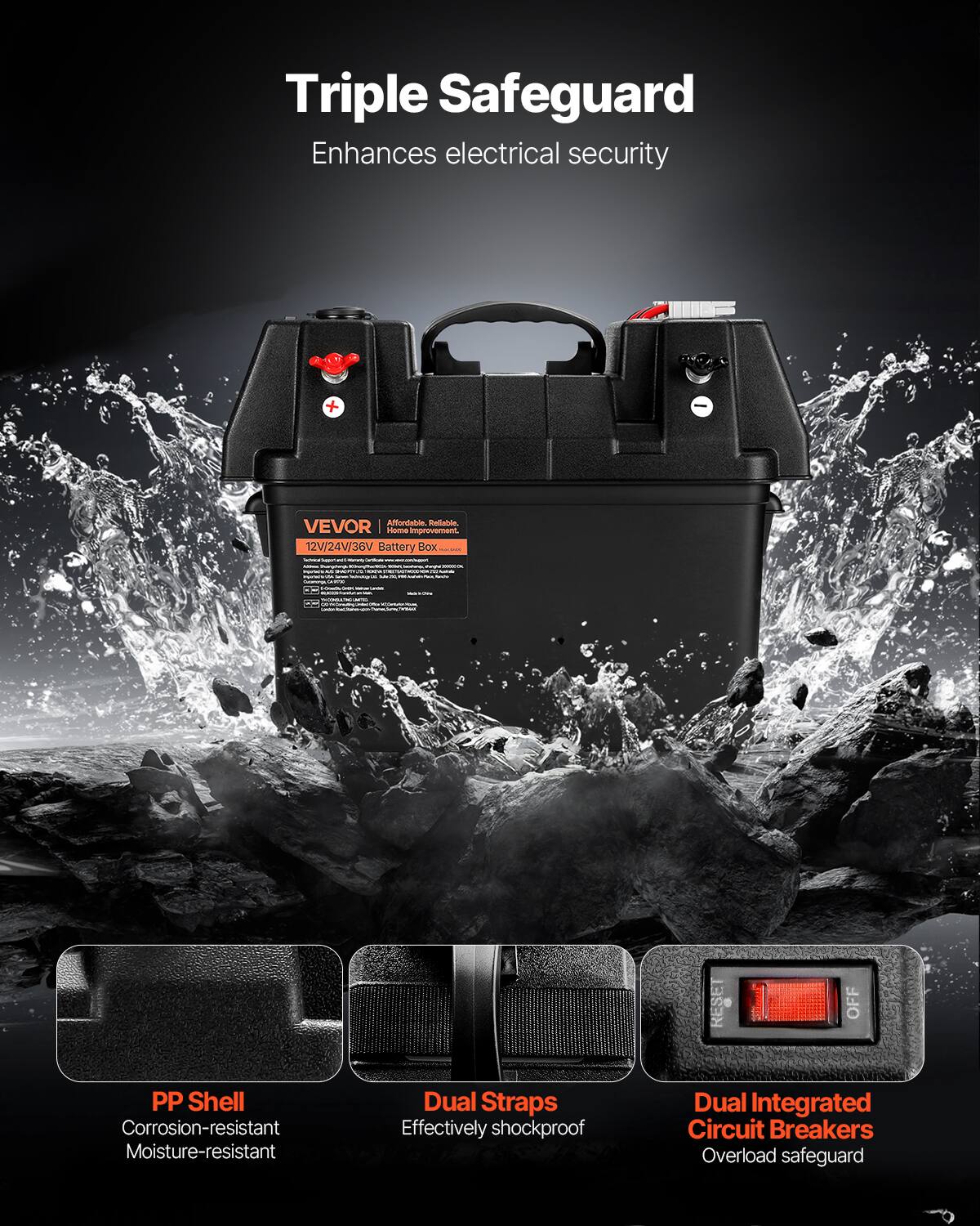 Triple Safeguard  
Enhances electrical security  

VEVOR  
12V/24V/36V Battery Box  

PP Shell  
Corrosion-resistant  
Moisture-resistant  

Dual Straps  
Effectively shockproof  

Dual Integrated Circuit Breakers  
Overload safeguard