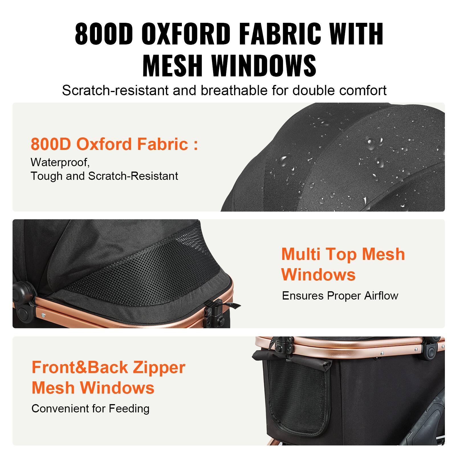 800D OXFORD FABRIC WITH MESH WINDOWS  
Scratch-resistant and breathable for double comfort

800D Oxford Fabric:  
Waterproof, Tough and Scratch-Resistant

Multi Top Mesh Windows  
Ensures Proper Airflow

Front&Back Zipper Mesh Windows  
Convenient for Feeding