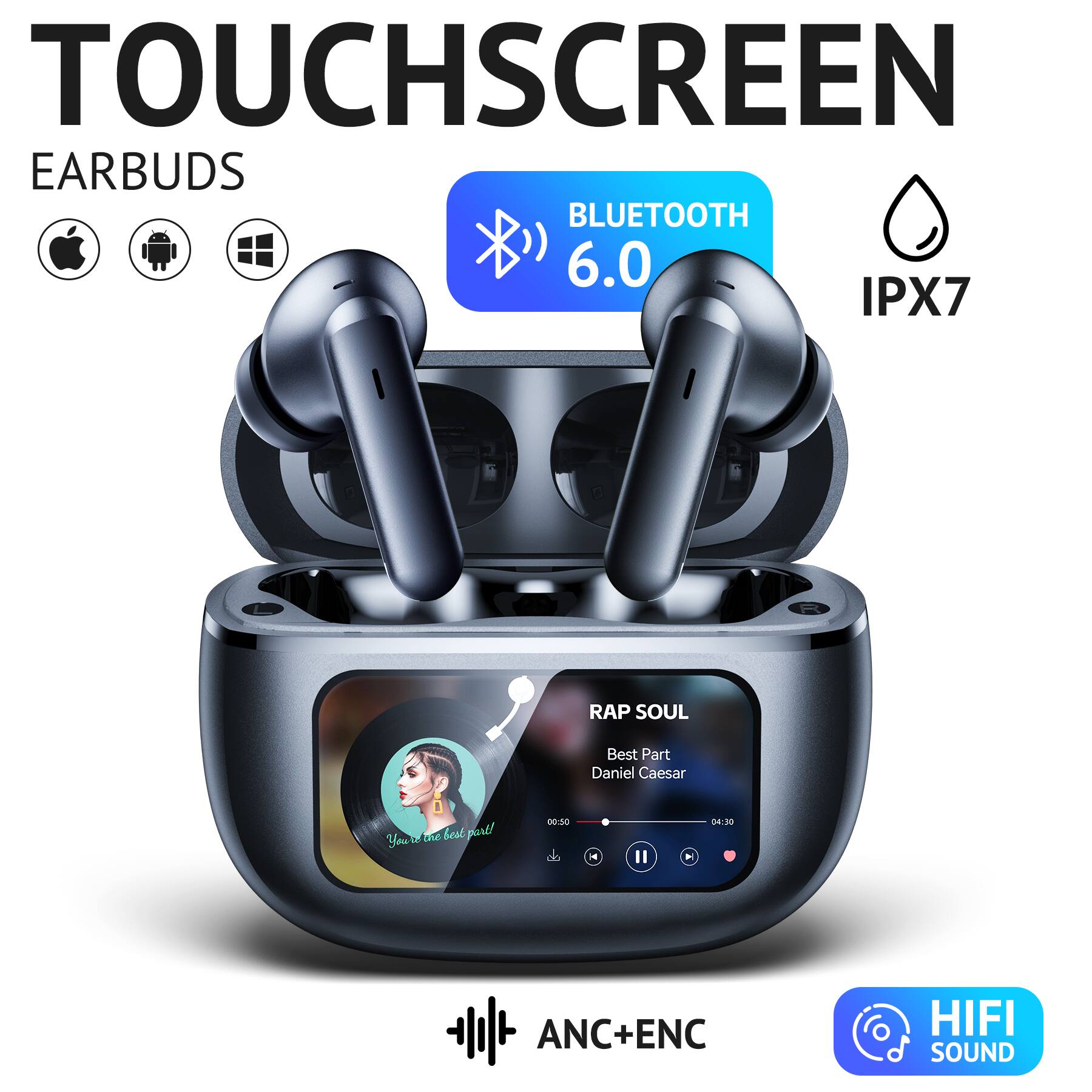 TOUCHSCREEN EARBUDS  
BLUETOOTH 6.0  
IPX7  

RAP SOUL  
Best Part  
Daniel Caesar  
You're the best part!  

00:50  
04:30  

ANC+ENC  
HIFI SOUND