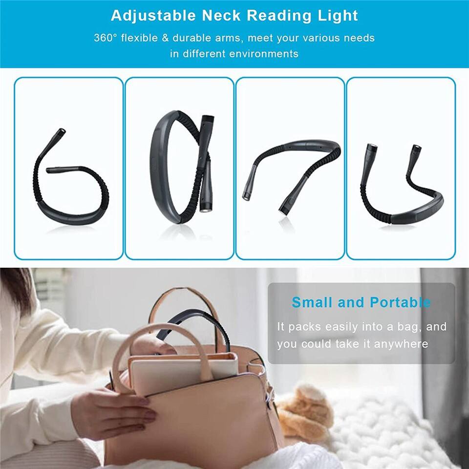 Adjustable Neck Reading Light  
360° flexible & durable arms, meet your various needs in different environments  

Small and Portable  
It packs easily into a bag, and you could take it anywhere