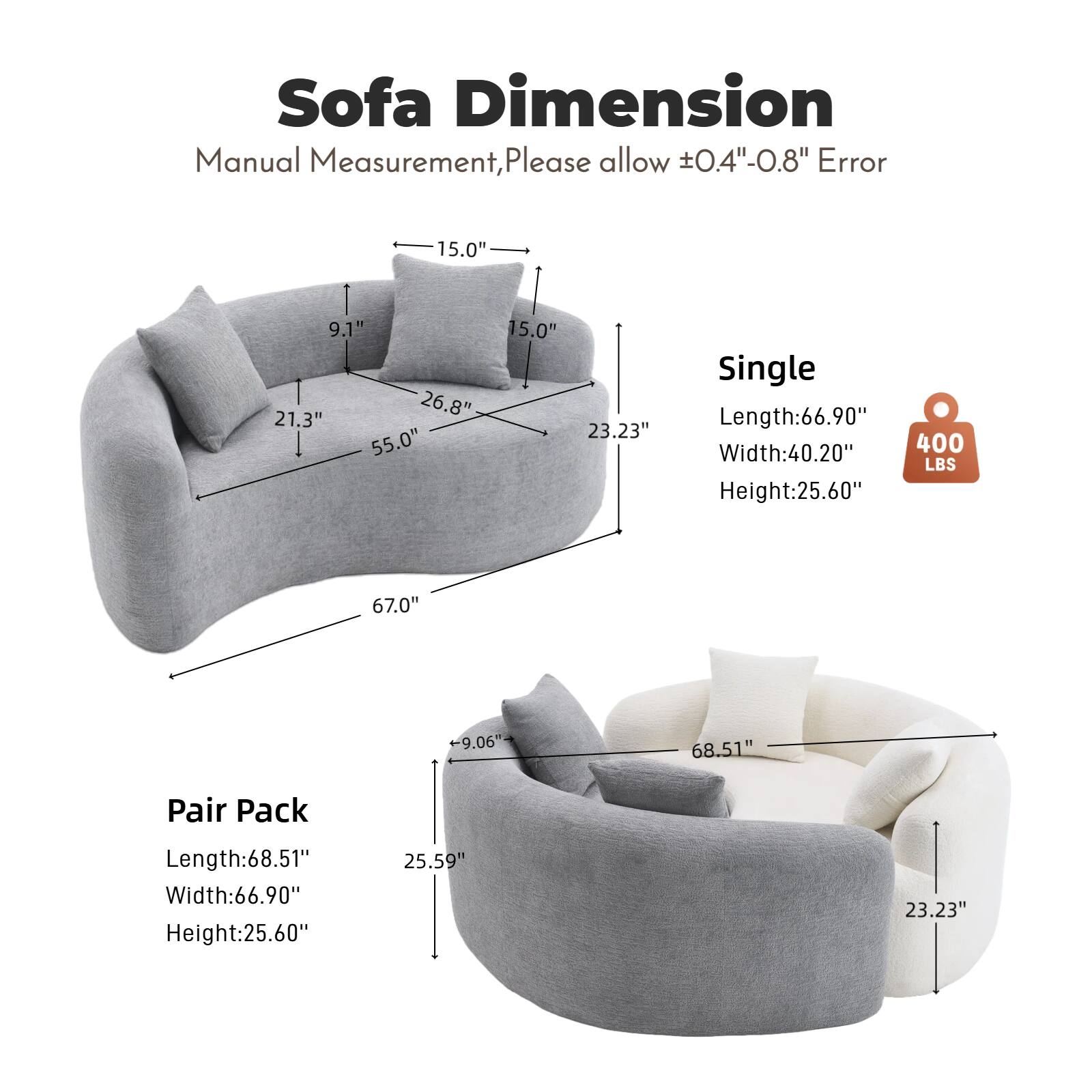 Sofa Dimension  
Manual Measurement, Please allow 0.4"-0.8" Error  

Single  
Length: 66.90"  
Width: 40.20"  
Height: 25.60"  

Pair Pack  
Length: 68.51"  
Width: 66.90"  
Height: 25.60"  

Dimensions:  
- 15.0"  
- 9.1"  
- 21.3"  
- 26.8"  
- 55.0"  
- 23.23"  
- 67.0"  
- 9.06"  
- 68.51"  
- 25.59"