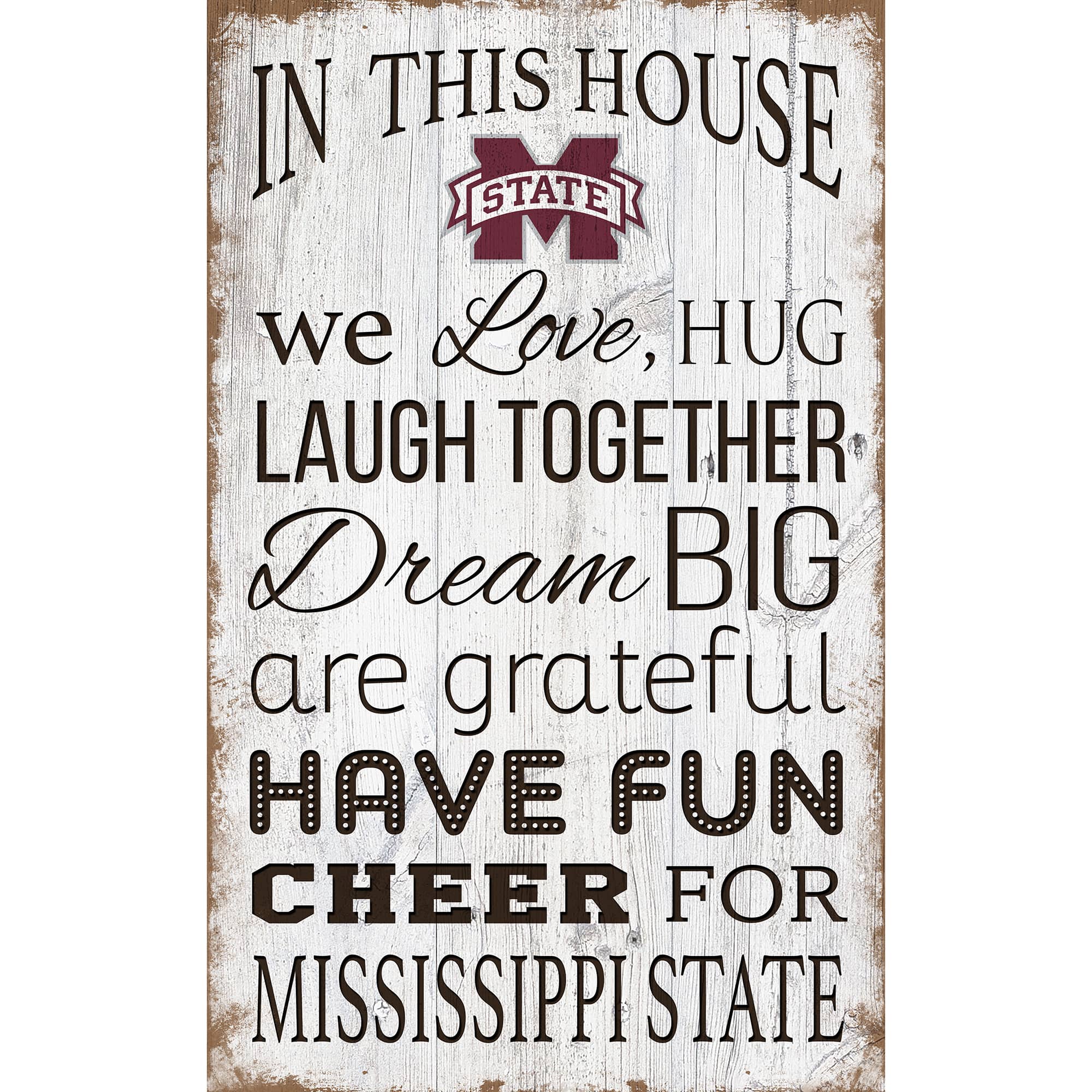 IN THIS HOUSE  
we Love, HUG  
LAUGH TOGETHER  
Dream BIG  
are grateful  
HAVE FUN  
CHEER FOR  
MISSISSIPPI STATE