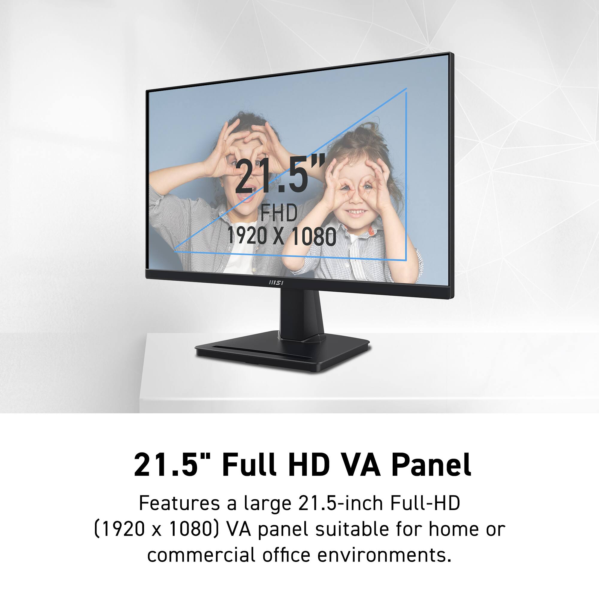 21.5" FHD 1920 X 1080
21.5" Full HD VA Panel
Features a large 21.5-inch Full-HD (1920 X 1080) VA panel suitable for home or commercial office environments.