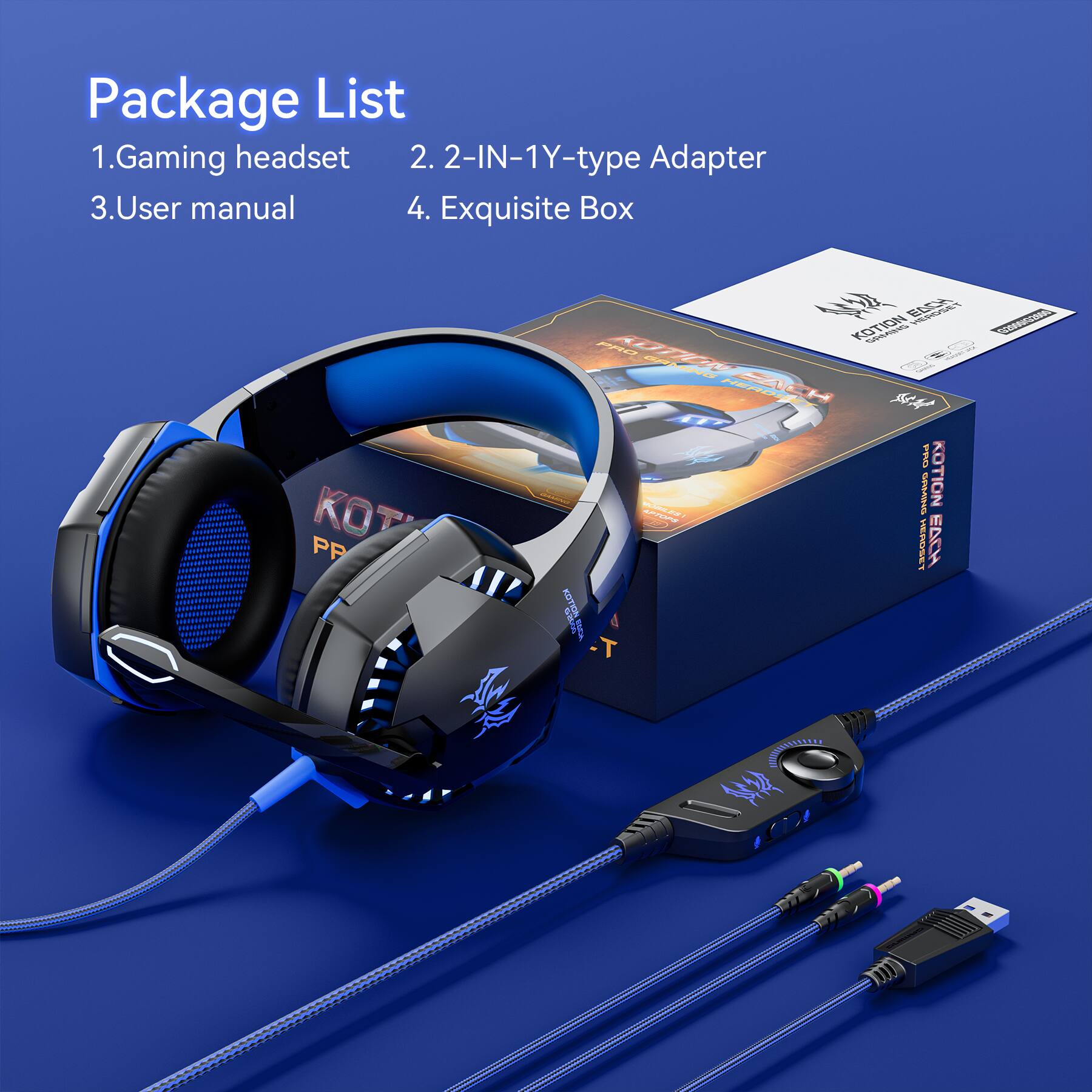 Package List  
1. Gaming headset  
2. 2-IN-1 Y-type Adapter  
3. User manual  
4. Exquisite Box  

PP  
KOTION EACH 02000/G2000 PRO  
KOTION GAMING EACH - HERDS the PRO  
KOTION AFTOFS GAMING HEADSET EACH  
KOTION BOOK
