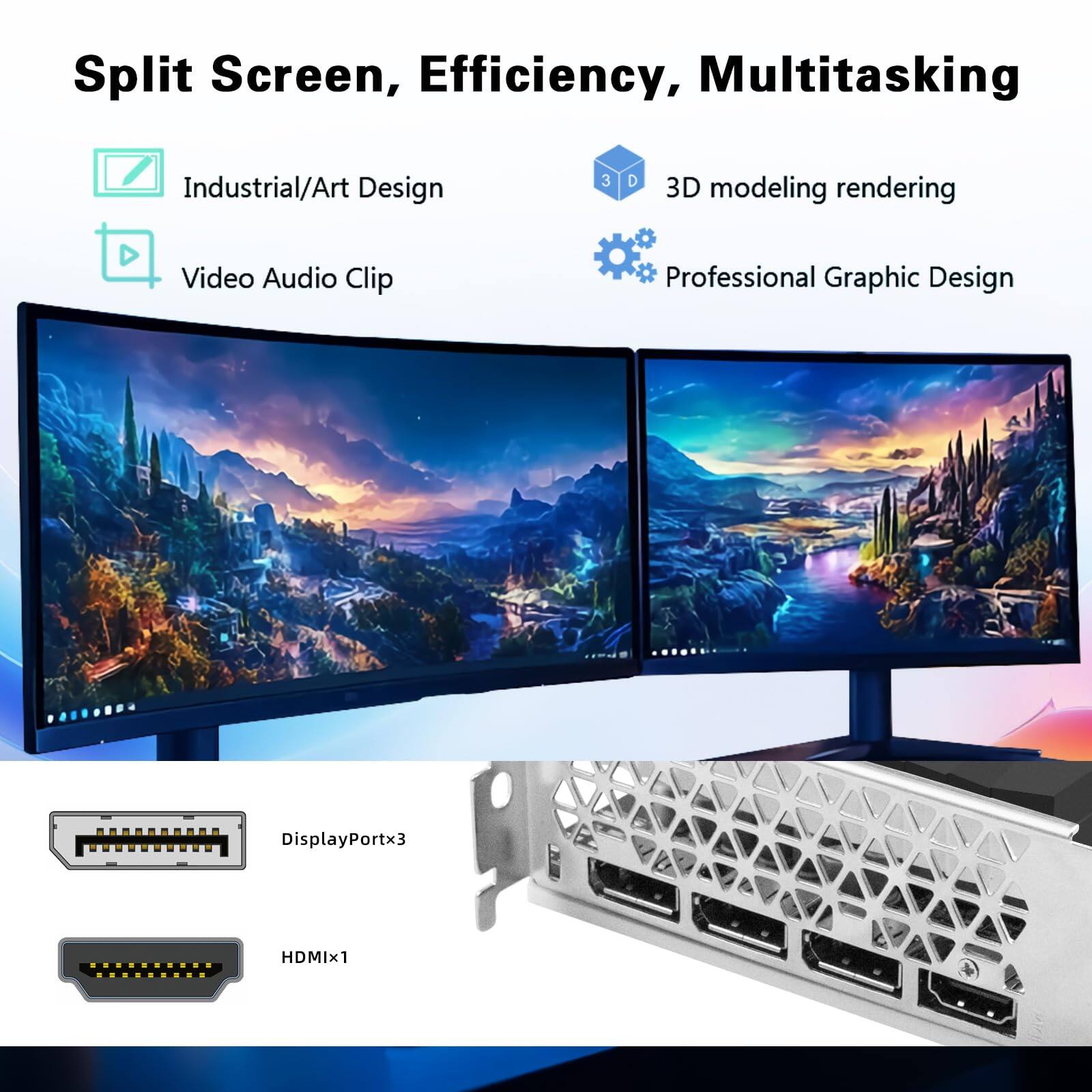 Split Screen, Efficiency, Multitasking

- Industrial/Art Design
- Video Audio Clip
- 3D modeling rendering
- Professional Graphic Design

DisplayPortx3
HDMIx1