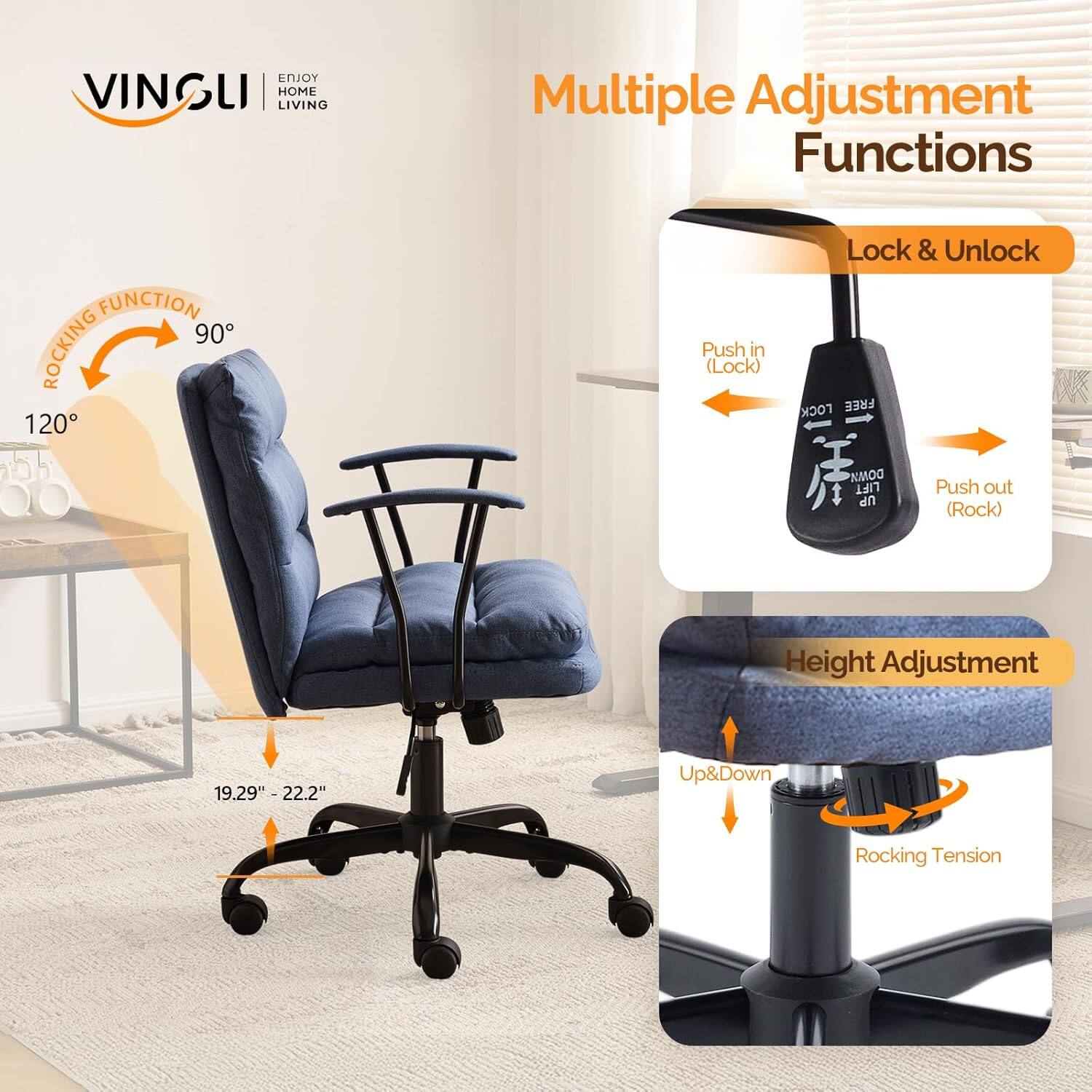 ENJOY VINGLI LIVING HOME

Multiple Adjustment Functions

- ROCKING FUNCTION
  - 90°
  - 120°

- Lock & Unlock
  - Push in (Lock)
  - Push out (Rock)

- FREE DOMM LIFT
  - Up (Rock)
  - Height Adjustment
    - 19.29" - 22.2"

- Height Adjustment
  - Up & Down
  - Rocking Tension