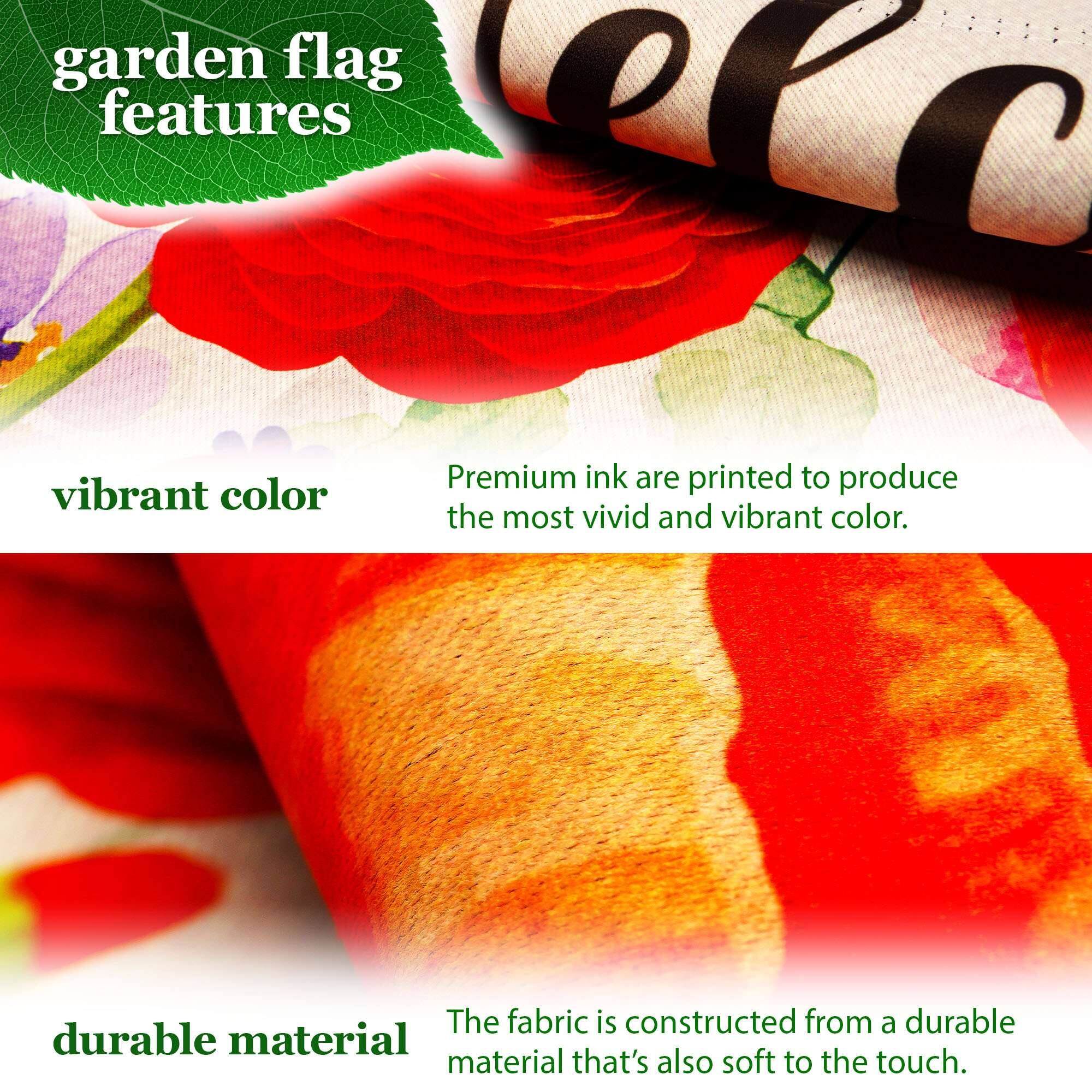 garden flag features

vibrant color  
Premium ink are printed to produce the most vivid and vibrant color.

durable material  
The fabric is constructed from a durable material that's also soft to the touch.