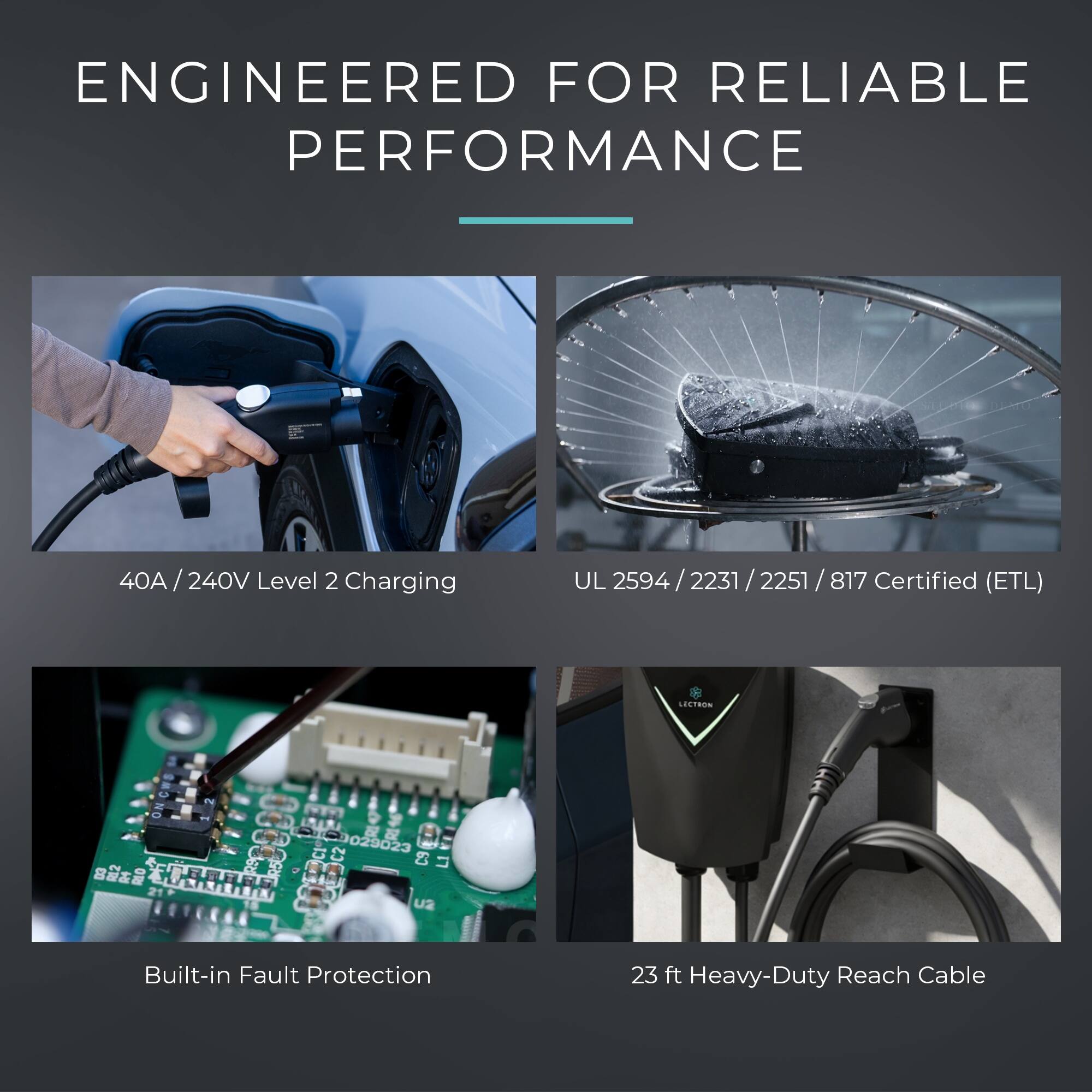 ENGINEERED FOR RELIABLE PERFORMANCE

40A / 240V Level 2 Charging

UL 2594 / 2231 / 2251 / 817 Certified (ETL)

Built-in Fault Protection

23 ft Heavy-Duty Reach Cable