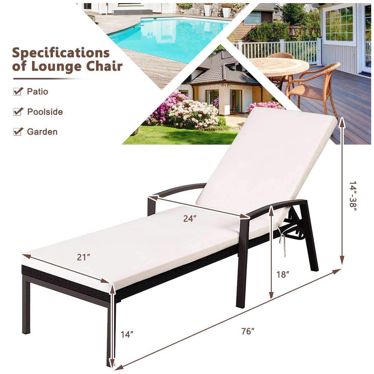 Specifications of Lounge Chair

Patio
Poolside
Garden

24"
14"-38"
21"
18"
76"